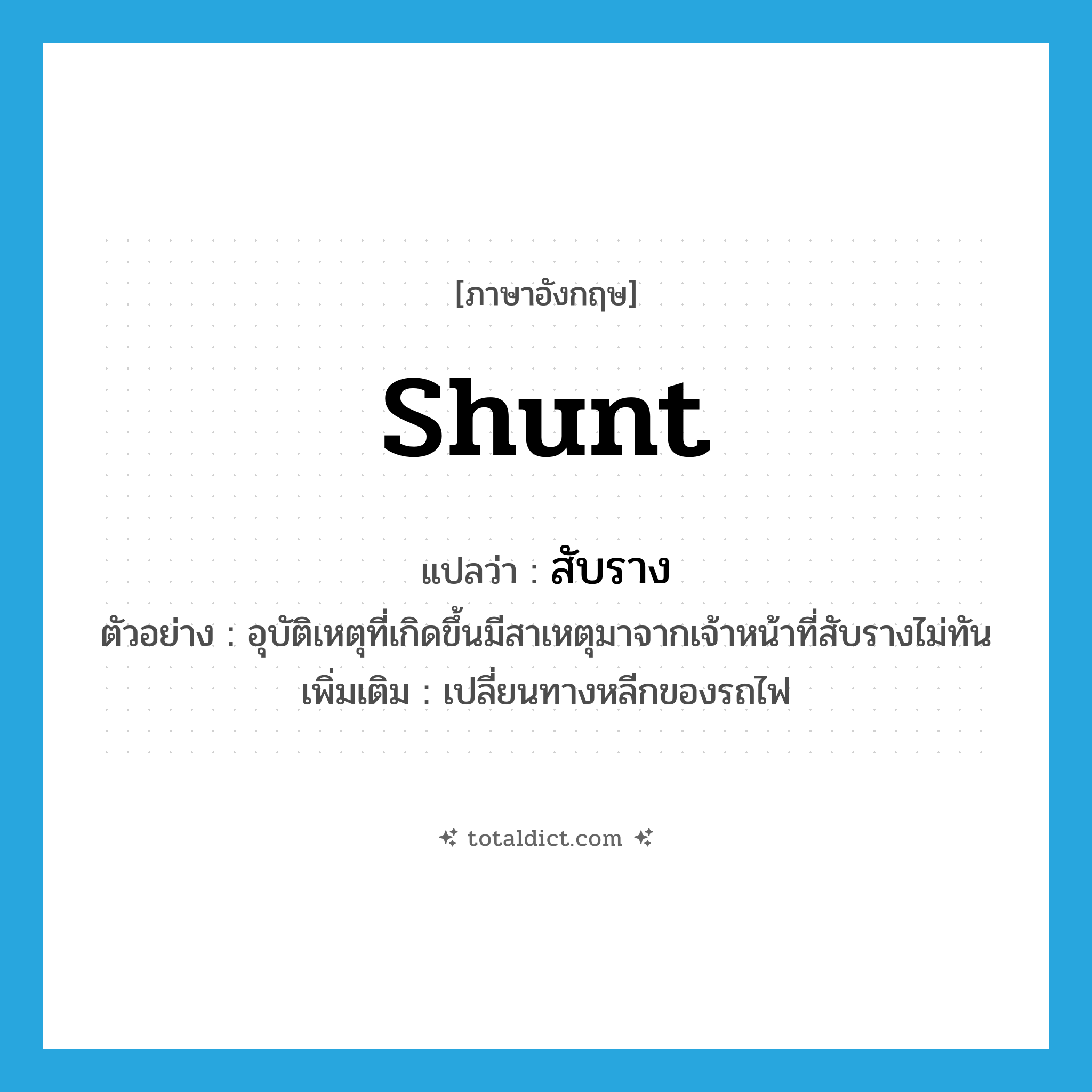 shunt แปลว่า?, คำศัพท์ภาษาอังกฤษ shunt แปลว่า สับราง ประเภท V ตัวอย่าง อุบัติเหตุที่เกิดขึ้นมีสาเหตุมาจากเจ้าหน้าที่สับรางไม่ทัน เพิ่มเติม เปลี่ยนทางหลีกของรถไฟ หมวด V