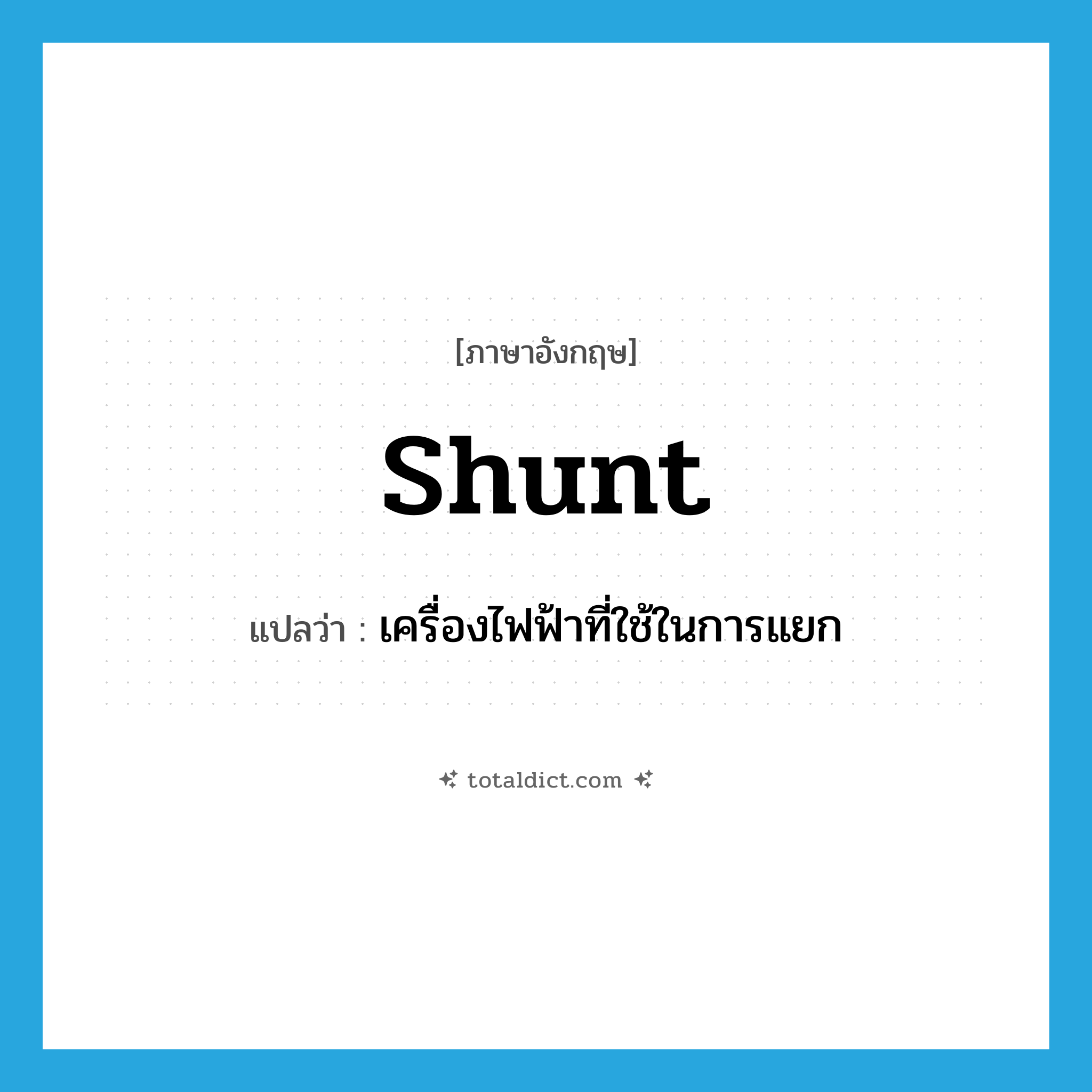 shunt แปลว่า?, คำศัพท์ภาษาอังกฤษ shunt แปลว่า เครื่องไฟฟ้าที่ใช้ในการแยก ประเภท N หมวด N