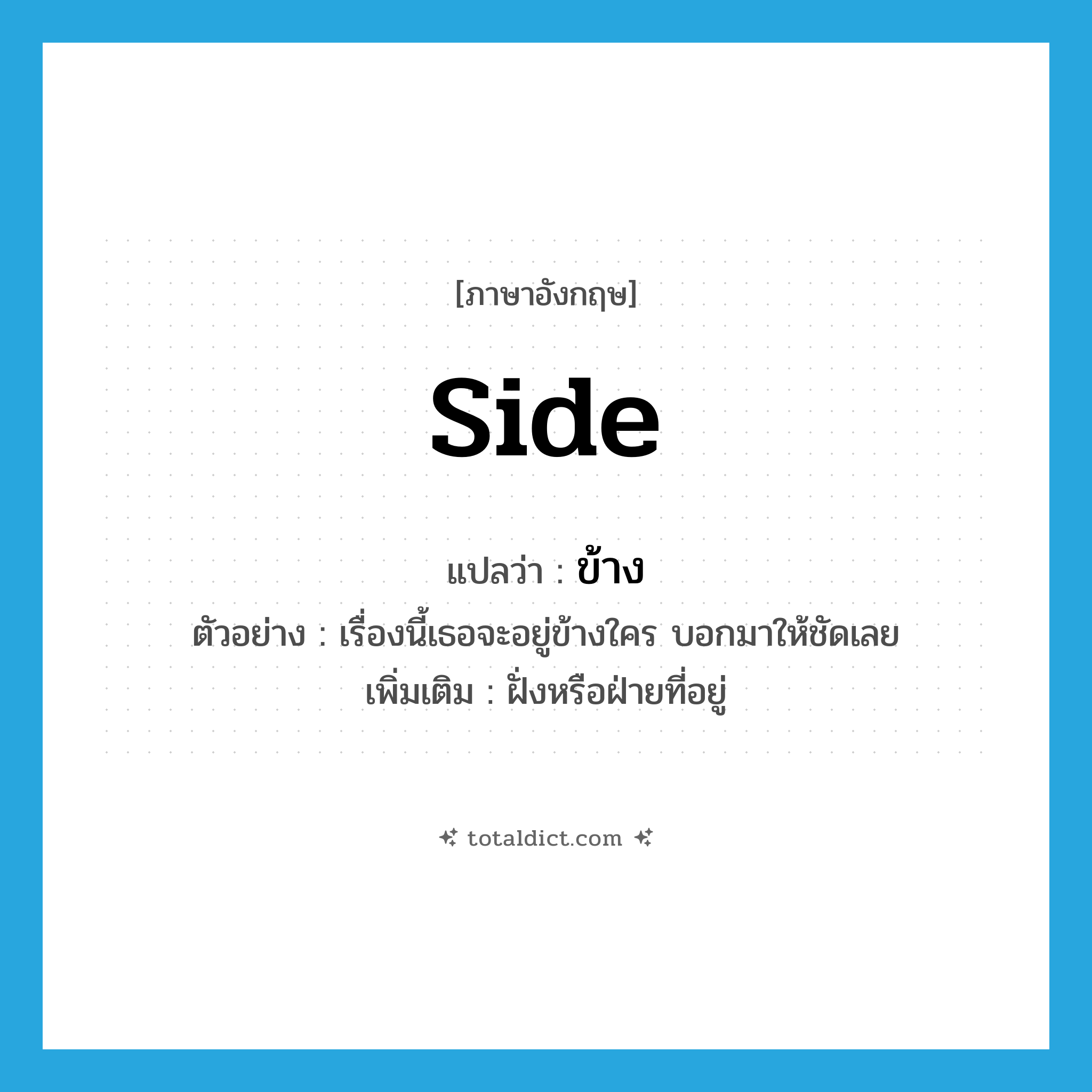 side แปลว่า?, คำศัพท์ภาษาอังกฤษ side แปลว่า ข้าง ประเภท N ตัวอย่าง เรื่องนี้เธอจะอยู่ข้างใคร บอกมาให้ชัดเลย เพิ่มเติม ฝั่งหรือฝ่ายที่อยู่ หมวด N