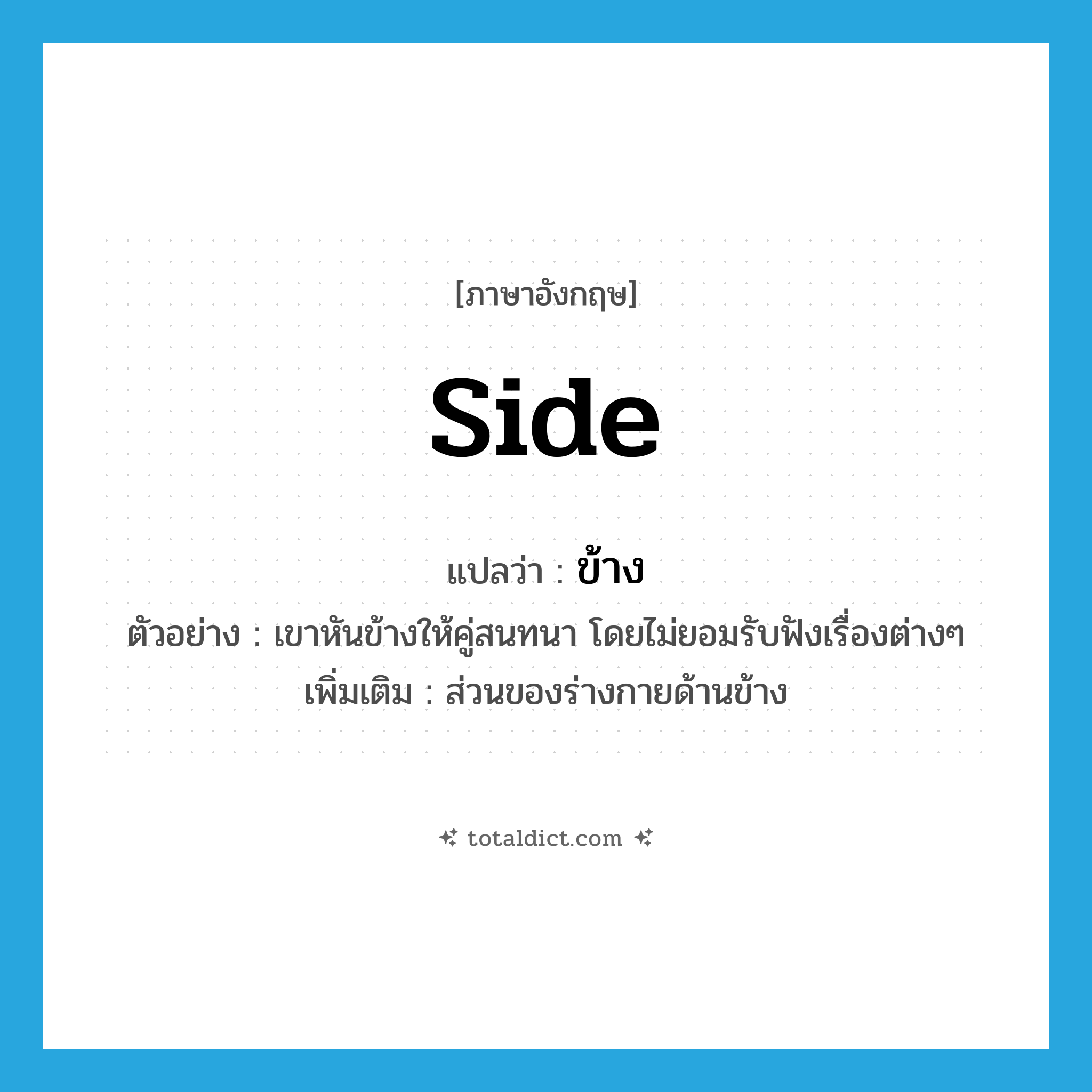 side แปลว่า?, คำศัพท์ภาษาอังกฤษ side แปลว่า ข้าง ประเภท N ตัวอย่าง เขาหันข้างให้คู่สนทนา โดยไม่ยอมรับฟังเรื่องต่างๆ เพิ่มเติม ส่วนของร่างกายด้านข้าง หมวด N