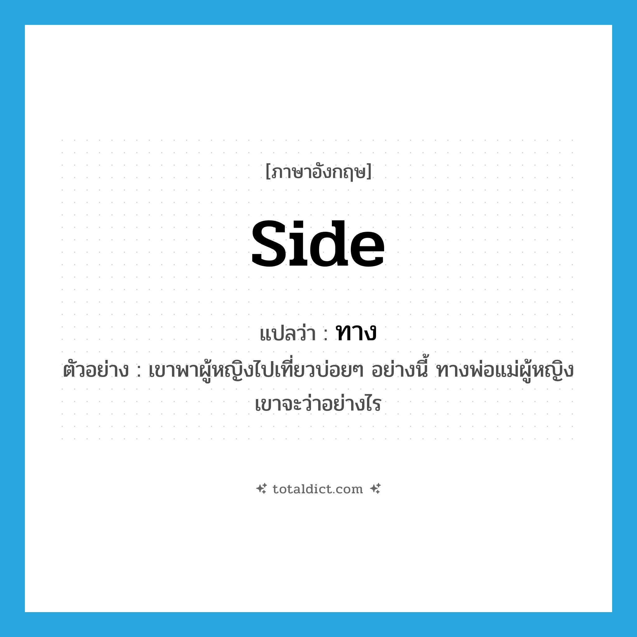 side แปลว่า?, คำศัพท์ภาษาอังกฤษ side แปลว่า ทาง ประเภท N ตัวอย่าง เขาพาผู้หญิงไปเที่ยวบ่อยๆ อย่างนี้ ทางพ่อแม่ผู้หญิงเขาจะว่าอย่างไร หมวด N