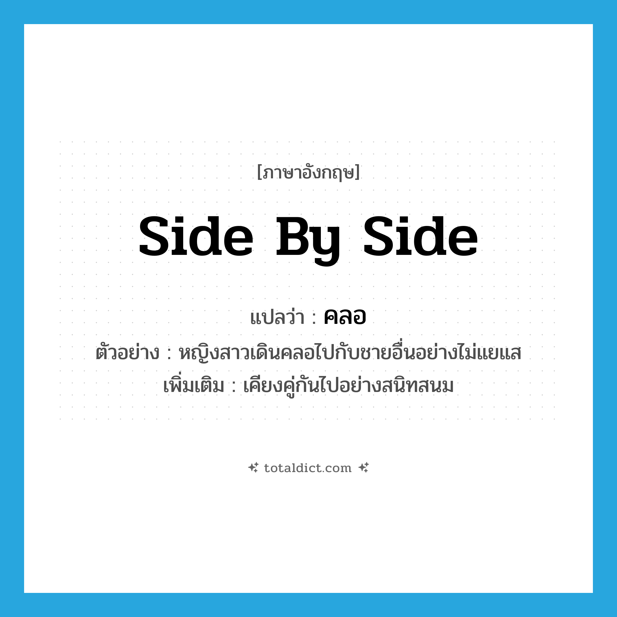 side by side แปลว่า?, คำศัพท์ภาษาอังกฤษ side by side แปลว่า คลอ ประเภท ADV ตัวอย่าง หญิงสาวเดินคลอไปกับชายอื่นอย่างไม่แยแส เพิ่มเติม เคียงคู่กันไปอย่างสนิทสนม หมวด ADV