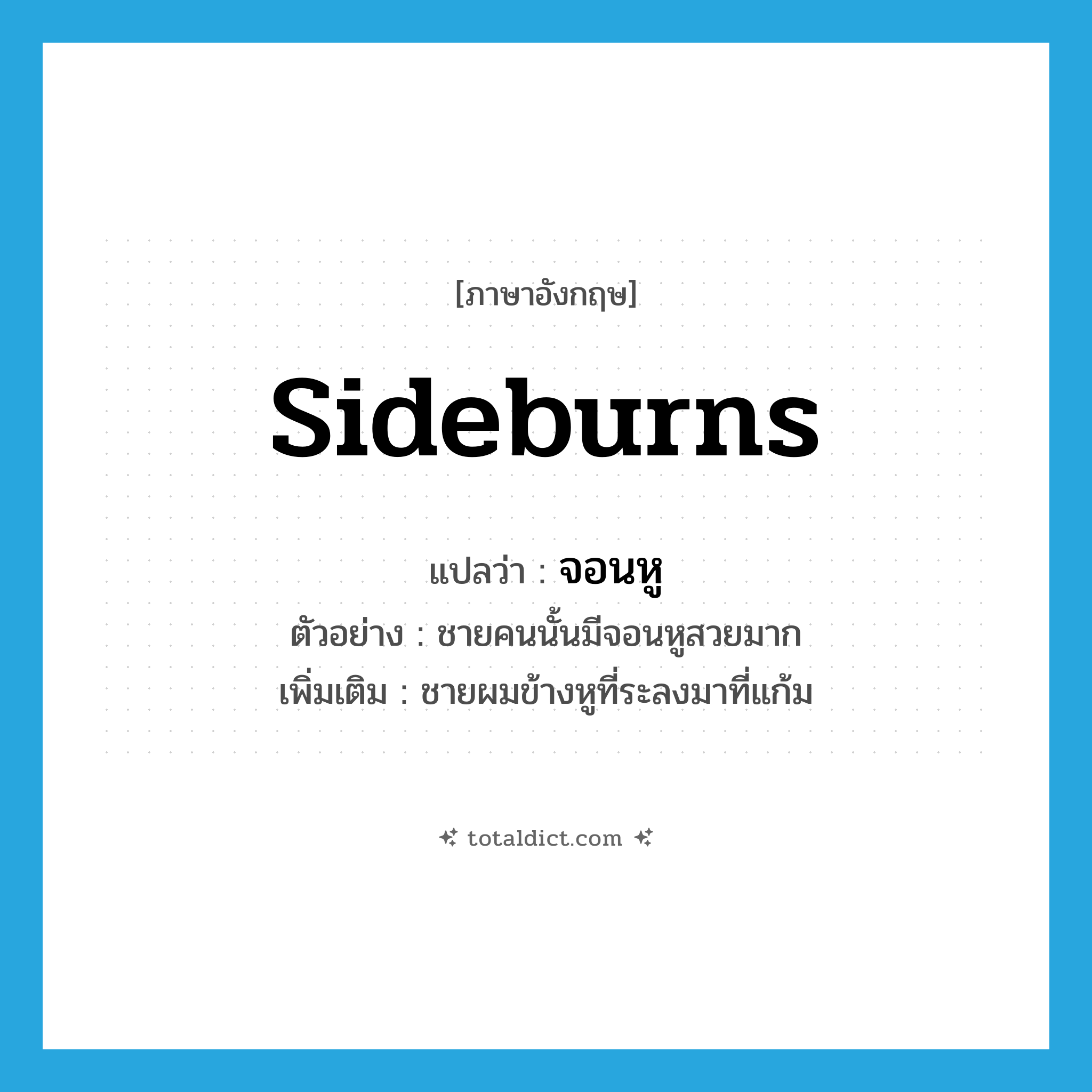 sideburns แปลว่า?, คำศัพท์ภาษาอังกฤษ sideburns แปลว่า จอนหู ประเภท N ตัวอย่าง ชายคนนั้นมีจอนหูสวยมาก เพิ่มเติม ชายผมข้างหูที่ระลงมาที่แก้ม หมวด N