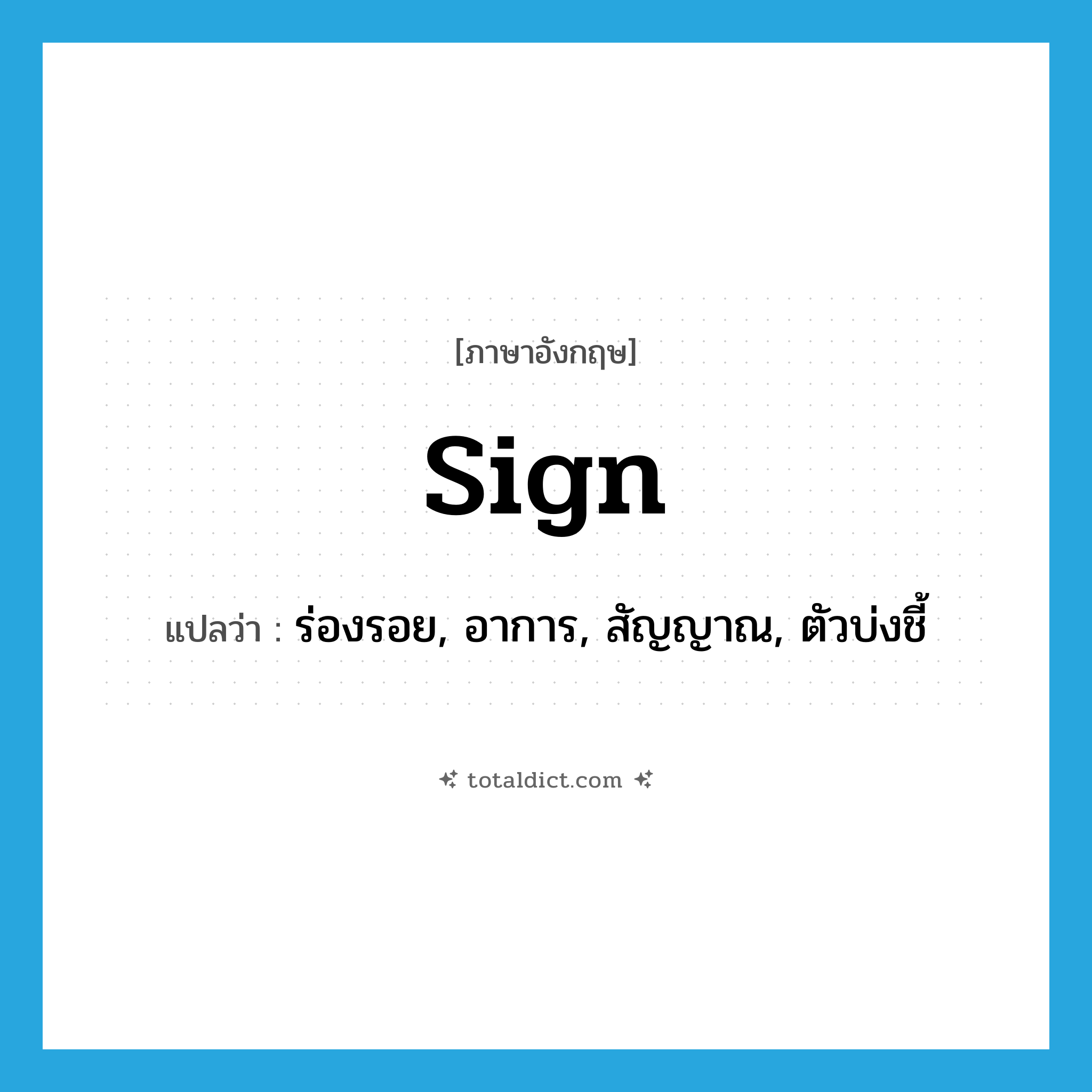 sign แปลว่า?, คำศัพท์ภาษาอังกฤษ sign แปลว่า ร่องรอย, อาการ, สัญญาณ, ตัวบ่งชี้ ประเภท N หมวด N