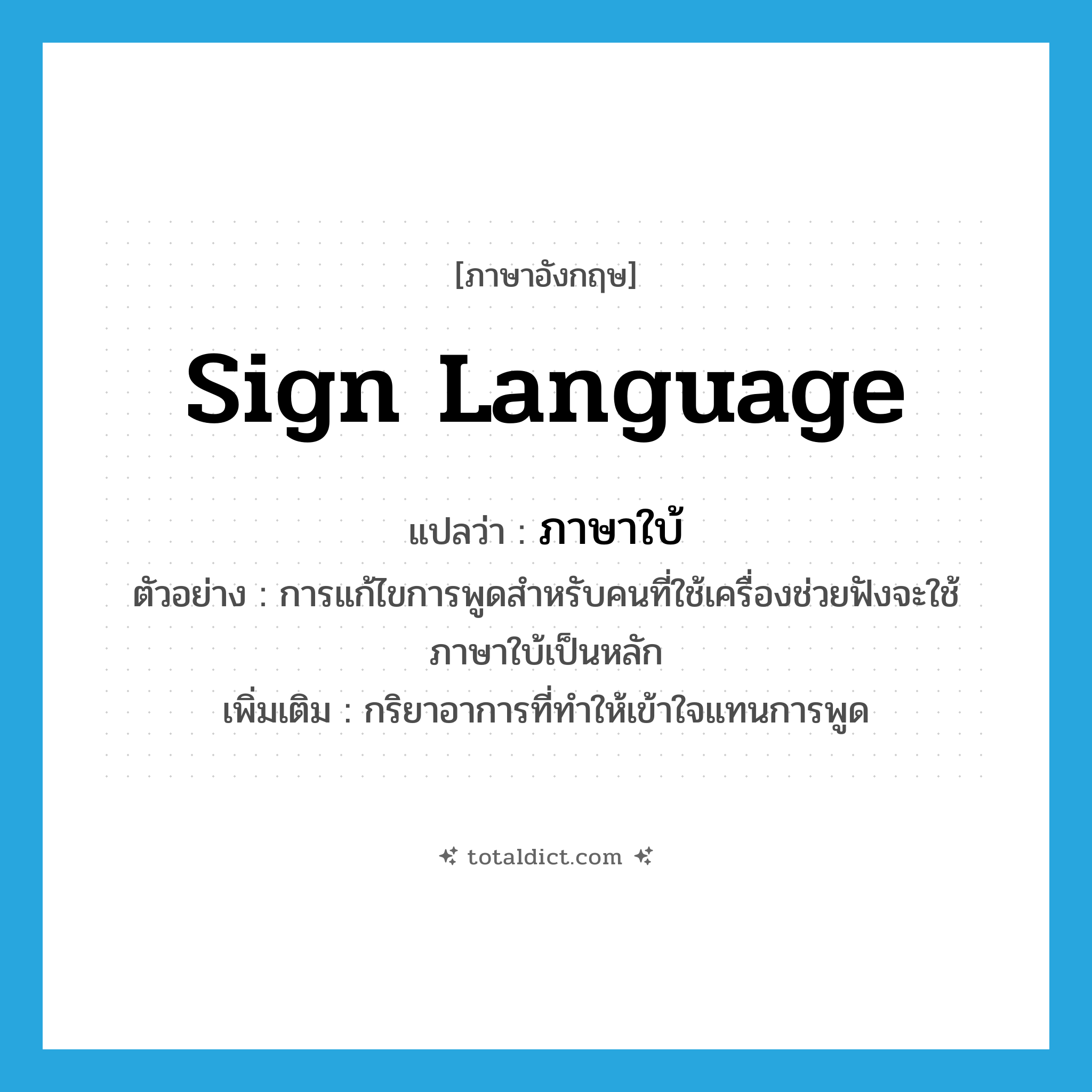 sign language แปลว่า?, คำศัพท์ภาษาอังกฤษ sign language แปลว่า ภาษาใบ้ ประเภท N ตัวอย่าง การแก้ไขการพูดสำหรับคนที่ใช้เครื่องช่วยฟังจะใช้ภาษาใบ้เป็นหลัก เพิ่มเติม กริยาอาการที่ทำให้เข้าใจแทนการพูด หมวด N