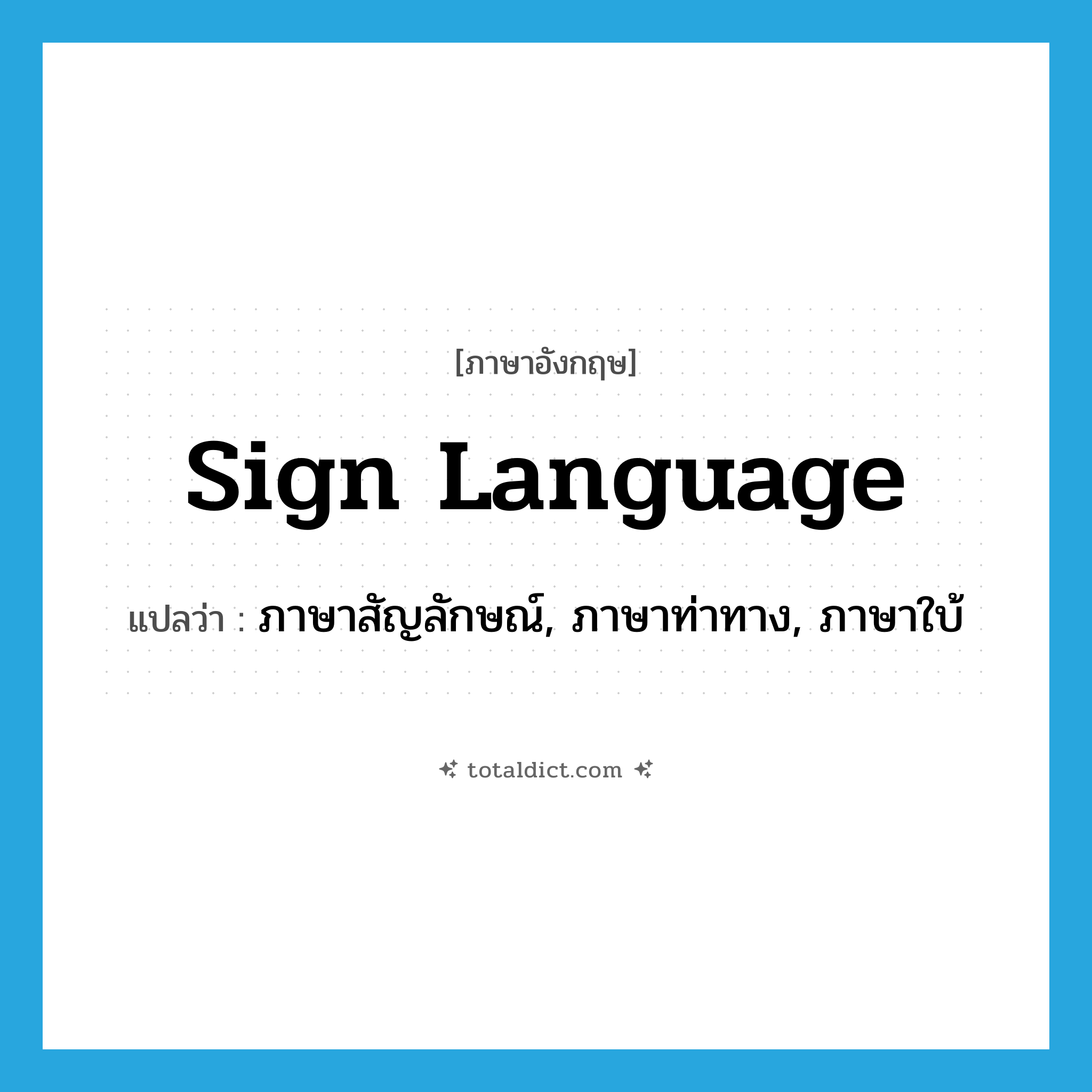 sign language แปลว่า?, คำศัพท์ภาษาอังกฤษ sign language แปลว่า ภาษาสัญลักษณ์, ภาษาท่าทาง, ภาษาใบ้ ประเภท N หมวด N