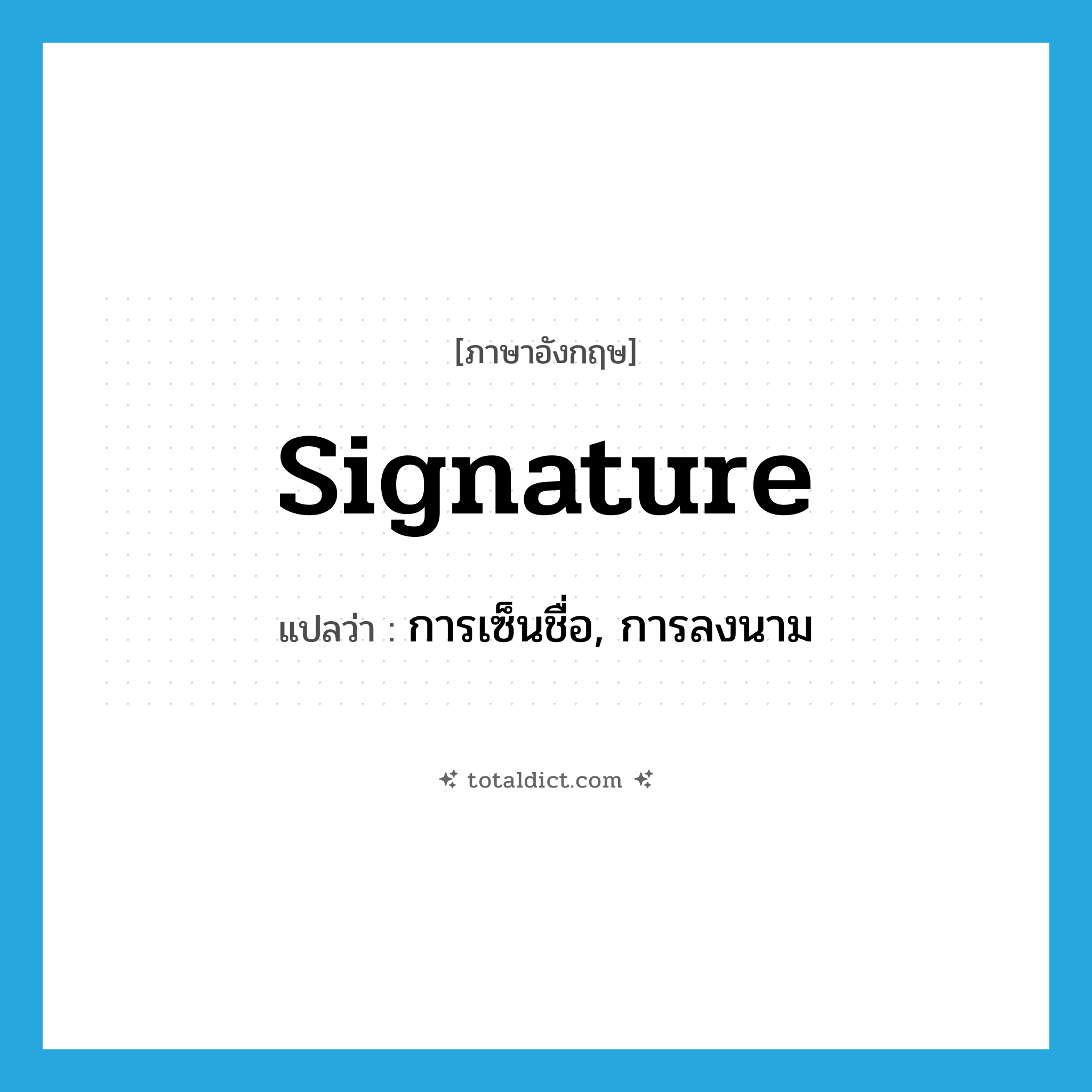 signature แปลว่า?, คำศัพท์ภาษาอังกฤษ signature แปลว่า การเซ็นชื่อ, การลงนาม ประเภท N หมวด N