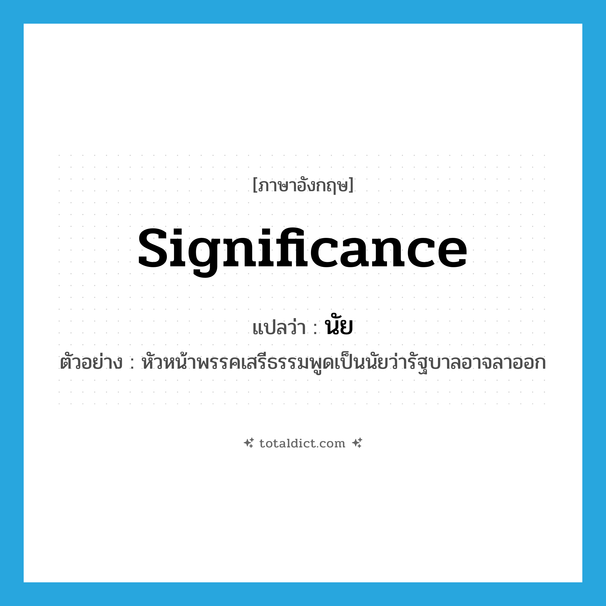 significance แปลว่า?, คำศัพท์ภาษาอังกฤษ significance แปลว่า นัย ประเภท N ตัวอย่าง หัวหน้าพรรคเสรีธรรมพูดเป็นนัยว่ารัฐบาลอาจลาออก หมวด N