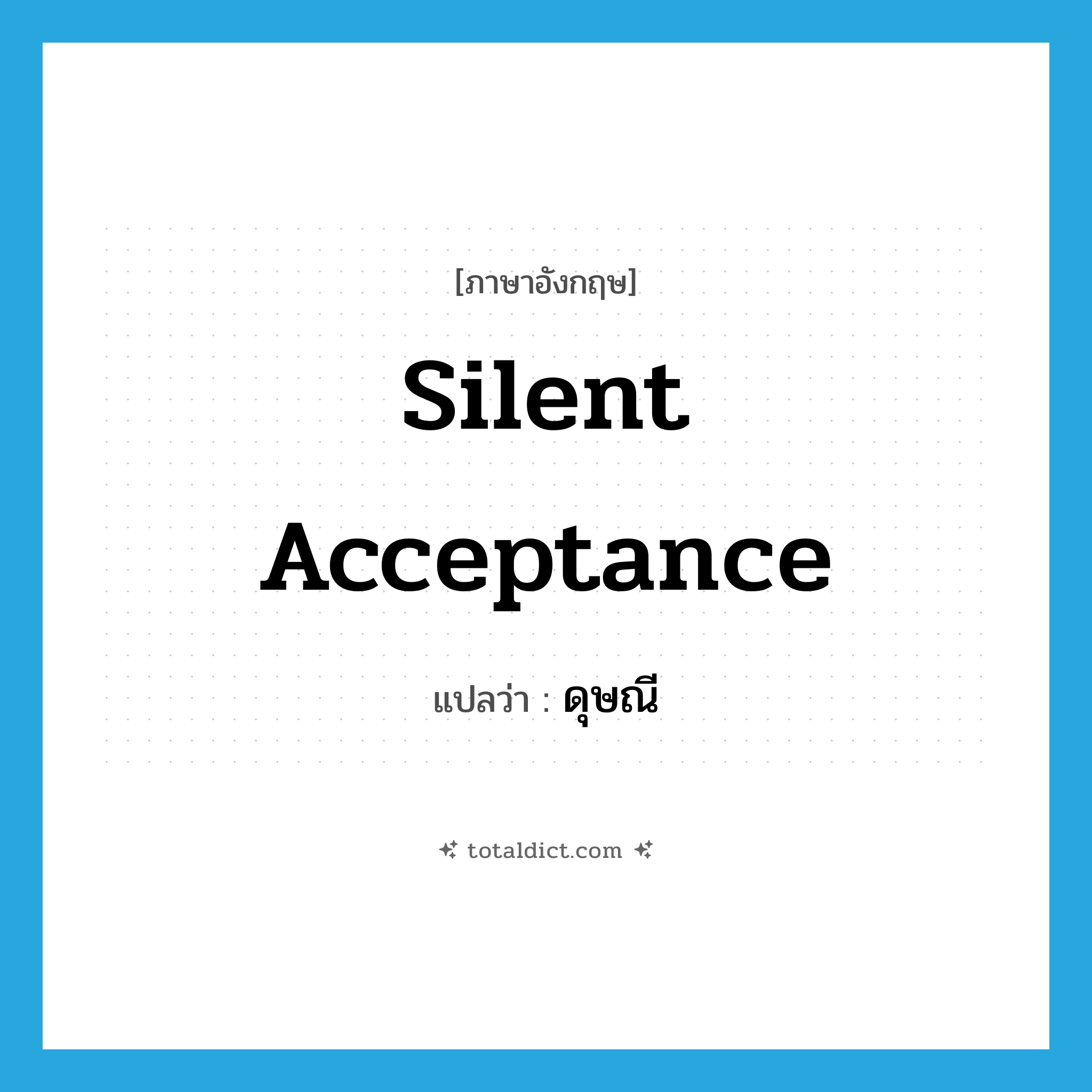 silent acceptance แปลว่า?, คำศัพท์ภาษาอังกฤษ silent acceptance แปลว่า ดุษณี ประเภท N หมวด N