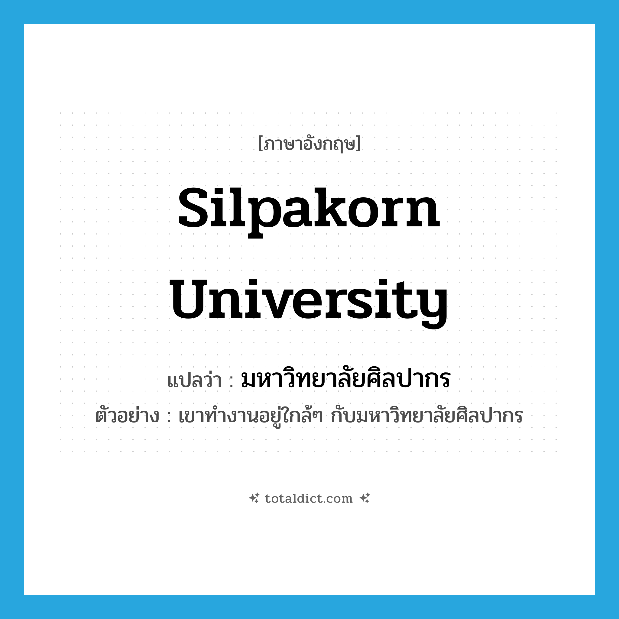 Silpakorn University แปลว่า?, คำศัพท์ภาษาอังกฤษ Silpakorn University แปลว่า มหาวิทยาลัยศิลปากร ประเภท N ตัวอย่าง เขาทำงานอยู่ใกล้ๆ กับมหาวิทยาลัยศิลปากร หมวด N