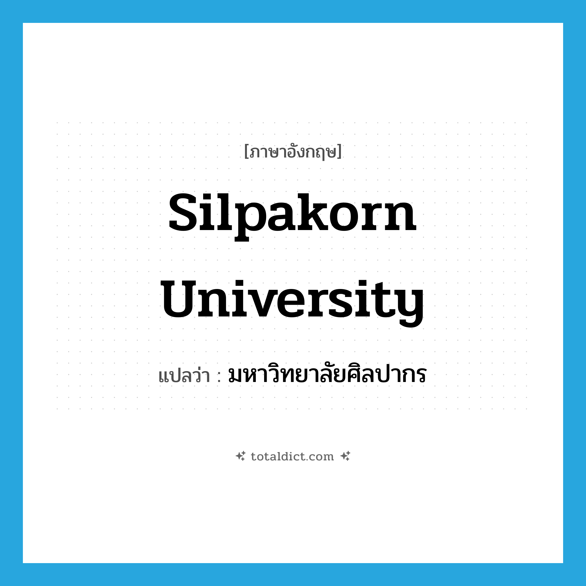 Silpakorn University แปลว่า?, คำศัพท์ภาษาอังกฤษ Silpakorn University แปลว่า มหาวิทยาลัยศิลปากร ประเภท N หมวด N