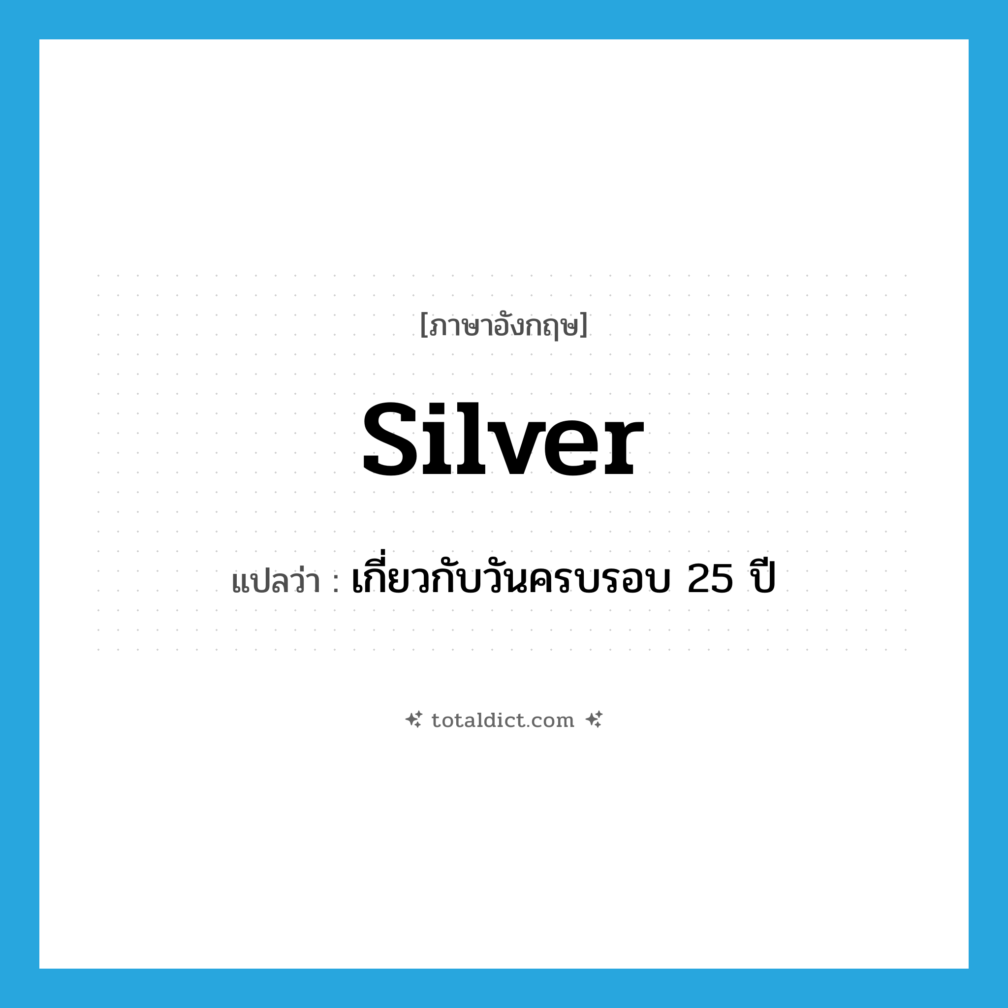 silver แปลว่า?, คำศัพท์ภาษาอังกฤษ silver แปลว่า เกี่ยวกับวันครบรอบ 25 ปี ประเภท ADJ หมวด ADJ