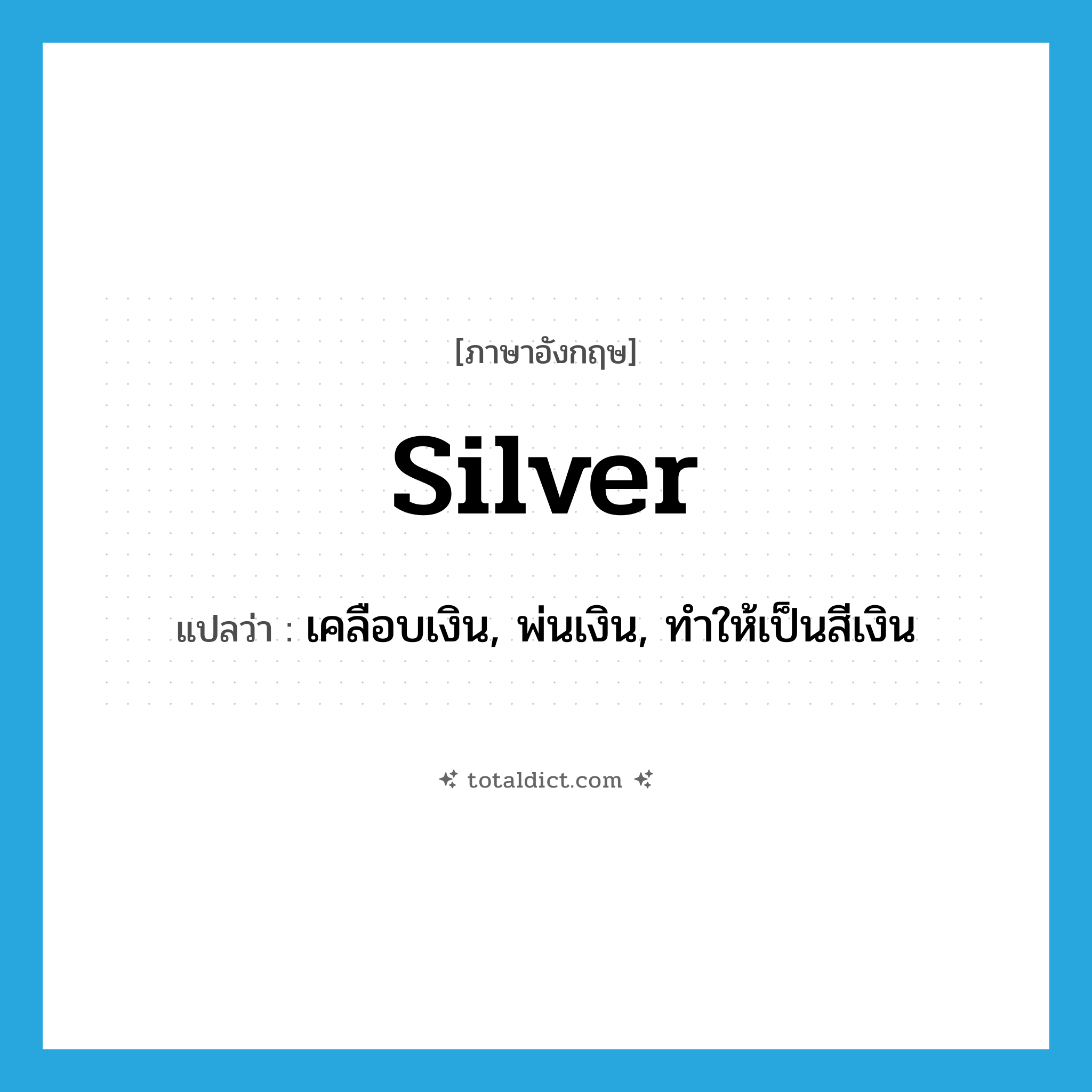 silver แปลว่า?, คำศัพท์ภาษาอังกฤษ silver แปลว่า เคลือบเงิน, พ่นเงิน, ทำให้เป็นสีเงิน ประเภท VT หมวด VT