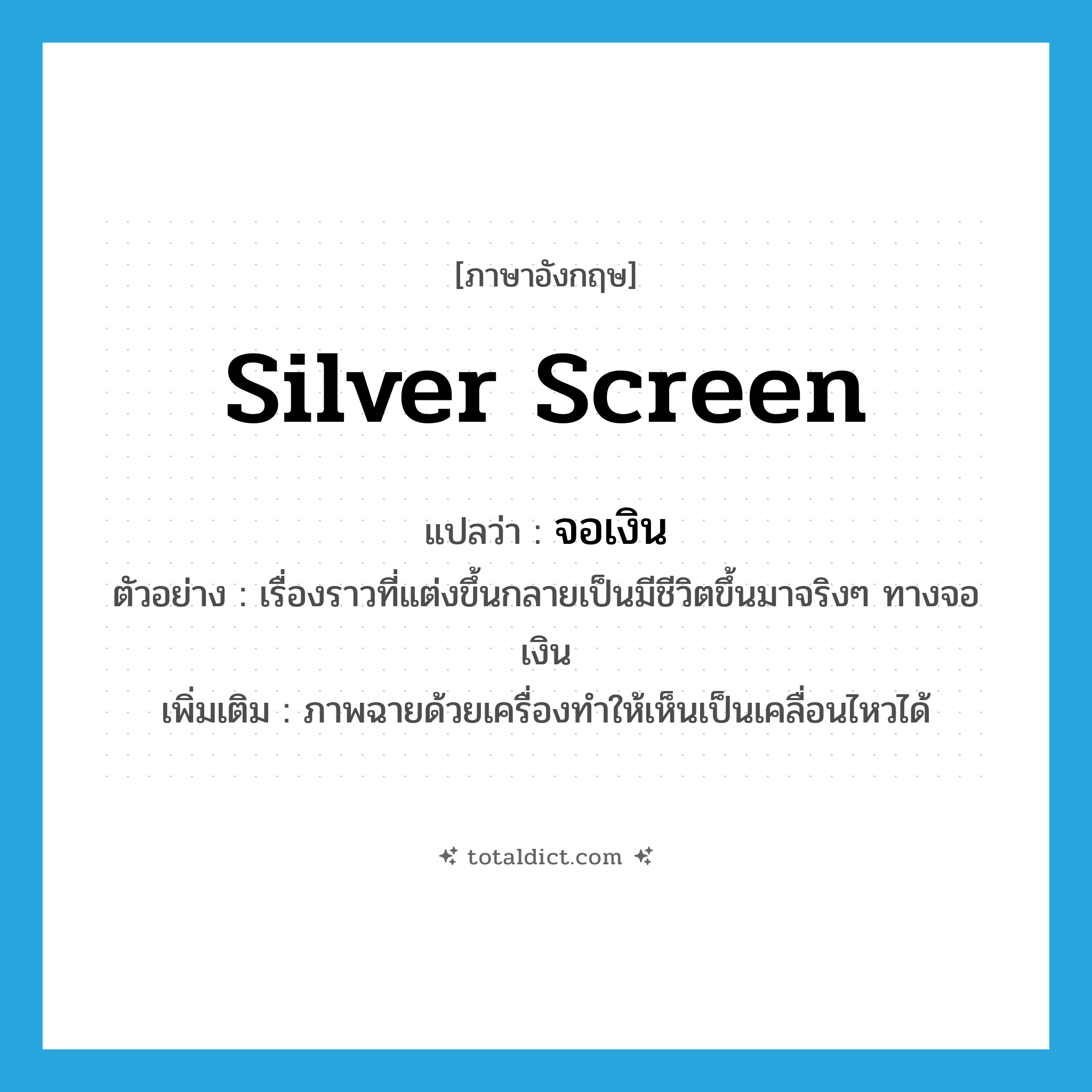 silver screen แปลว่า?, คำศัพท์ภาษาอังกฤษ silver screen แปลว่า จอเงิน ประเภท N ตัวอย่าง เรื่องราวที่แต่งขึ้นกลายเป็นมีชีวิตขึ้นมาจริงๆ ทางจอเงิน เพิ่มเติม ภาพฉายด้วยเครื่องทำให้เห็นเป็นเคลื่อนไหวได้ หมวด N