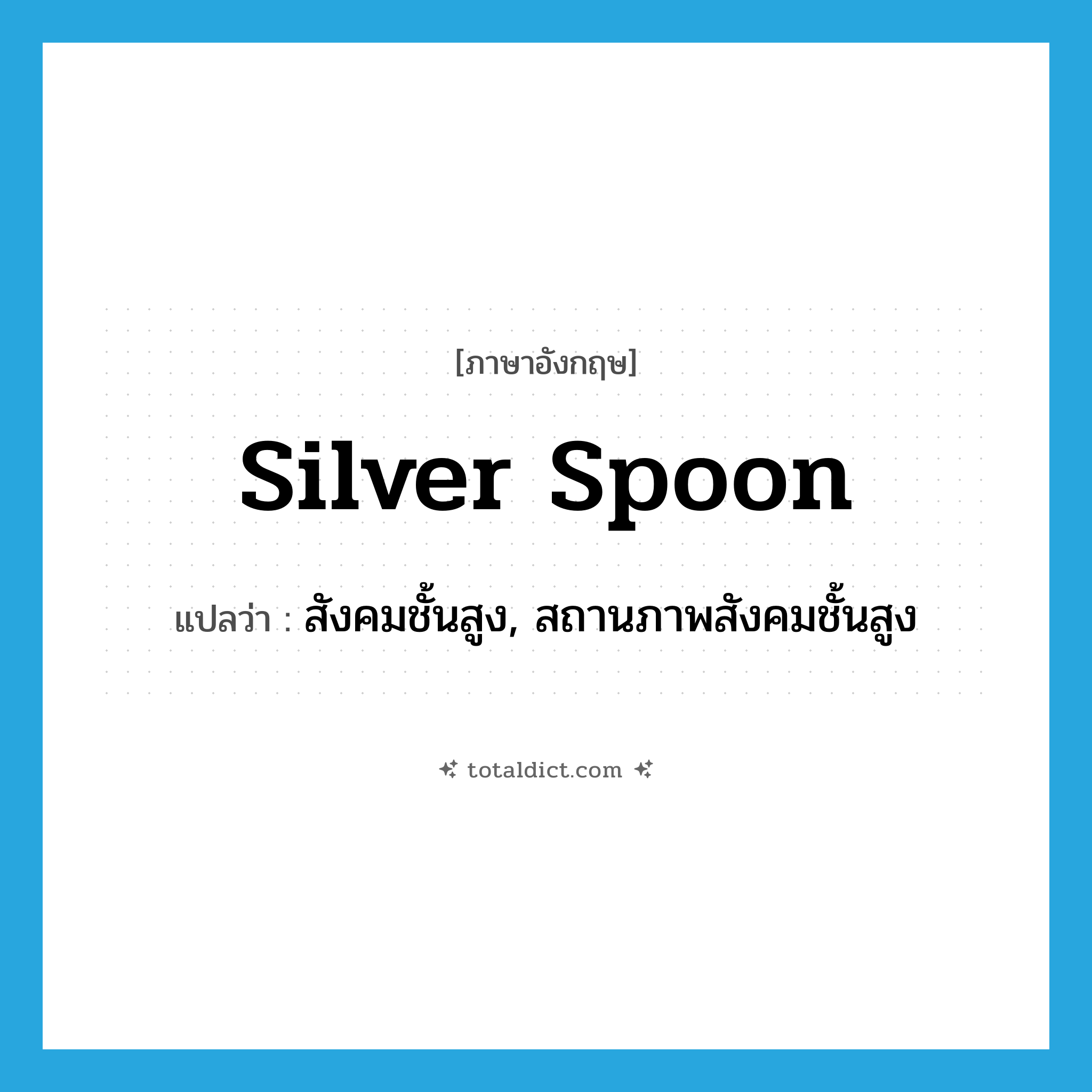 silver spoon แปลว่า?, คำศัพท์ภาษาอังกฤษ silver spoon แปลว่า สังคมชั้นสูง, สถานภาพสังคมชั้นสูง ประเภท N หมวด N