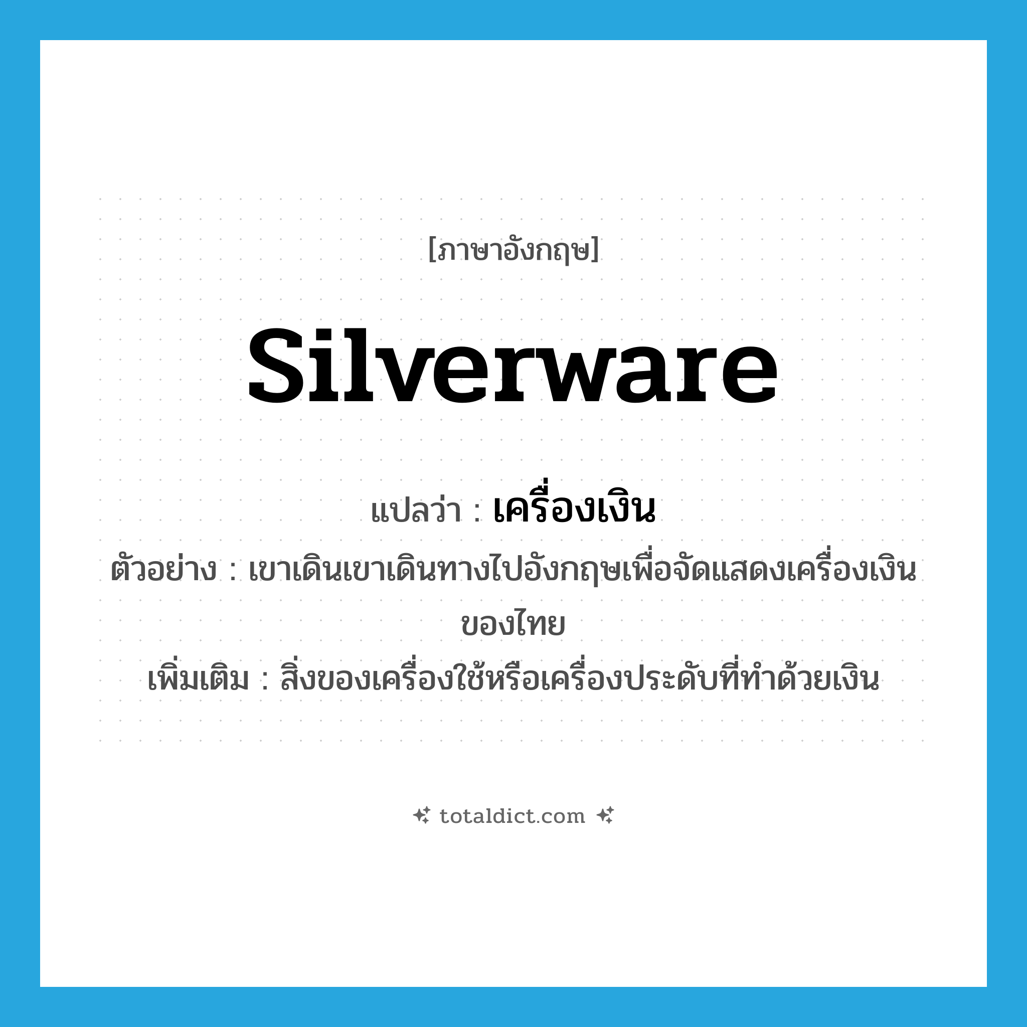 silverware แปลว่า?, คำศัพท์ภาษาอังกฤษ silverware แปลว่า เครื่องเงิน ประเภท N ตัวอย่าง เขาเดินเขาเดินทางไปอังกฤษเพื่อจัดแสดงเครื่องเงินของไทย เพิ่มเติม สิ่งของเครื่องใช้หรือเครื่องประดับที่ทำด้วยเงิน หมวด N