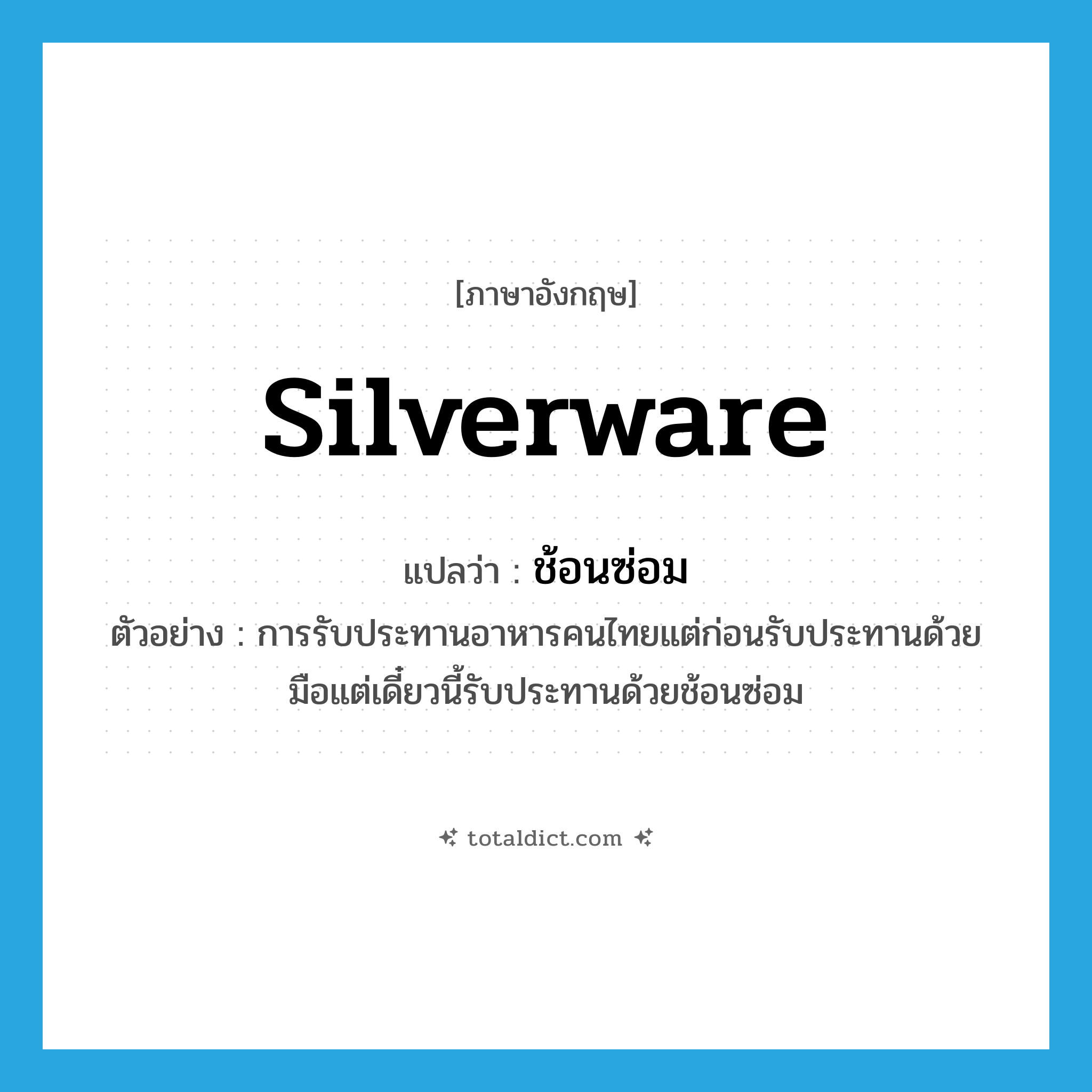 silverware แปลว่า?, คำศัพท์ภาษาอังกฤษ silverware แปลว่า ช้อนซ่อม ประเภท N ตัวอย่าง การรับประทานอาหารคนไทยแต่ก่อนรับประทานด้วยมือแต่เดี๋ยวนี้รับประทานด้วยช้อนซ่อม หมวด N