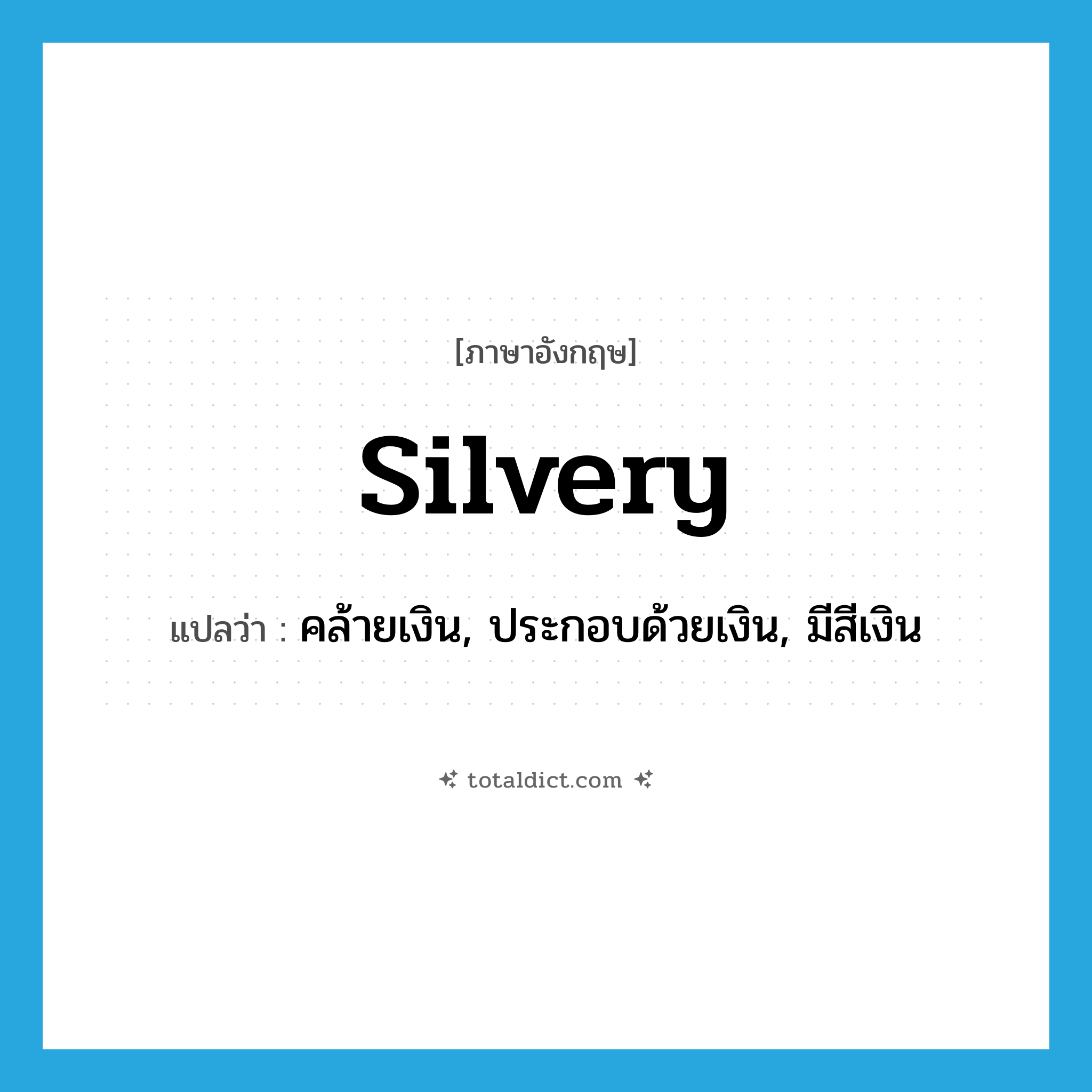 silvery แปลว่า?, คำศัพท์ภาษาอังกฤษ silvery แปลว่า คล้ายเงิน, ประกอบด้วยเงิน, มีสีเงิน ประเภท ADJ หมวด ADJ