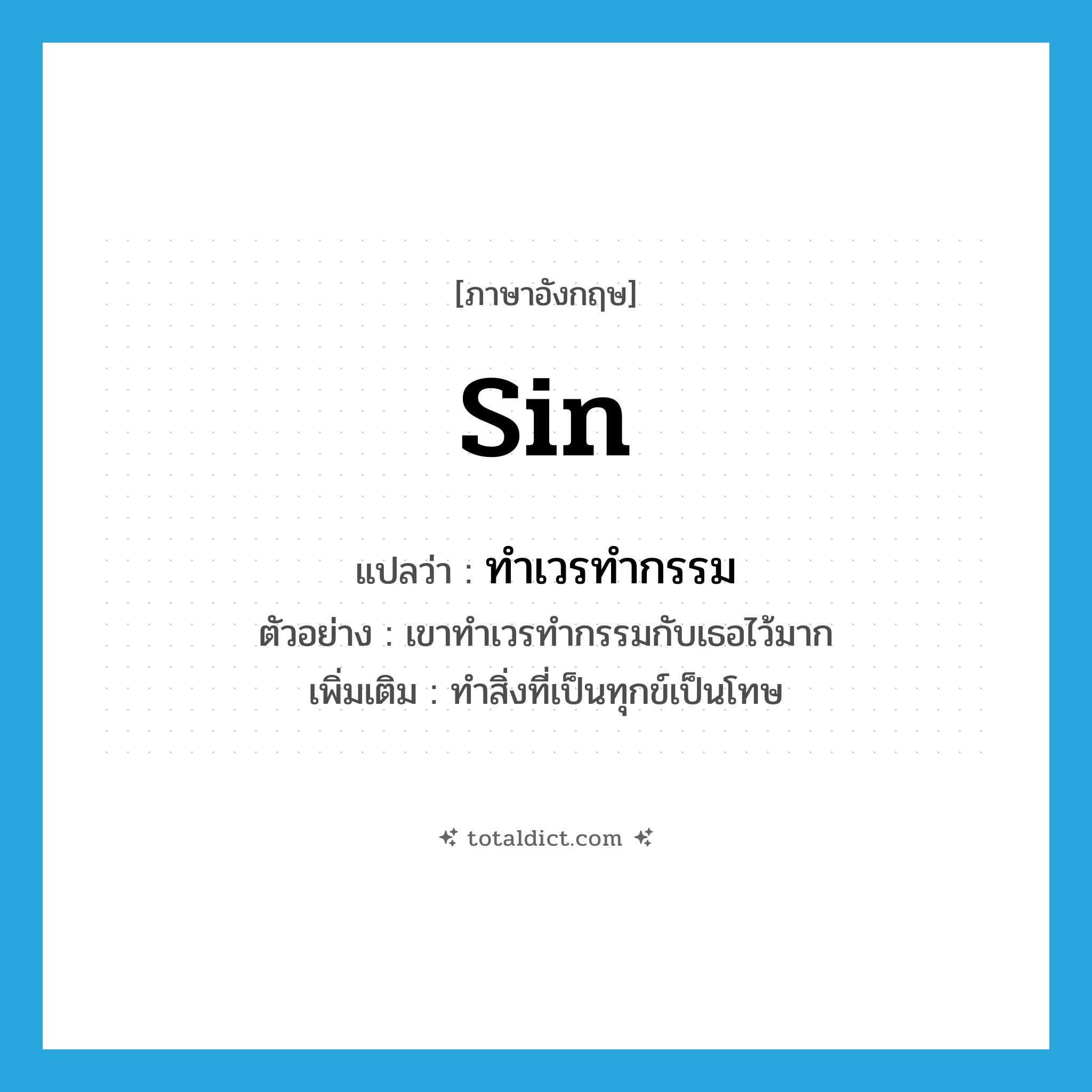 sin แปลว่า?, คำศัพท์ภาษาอังกฤษ sin แปลว่า ทำเวรทำกรรม ประเภท V ตัวอย่าง เขาทำเวรทำกรรมกับเธอไว้มาก เพิ่มเติม ทำสิ่งที่เป็นทุกข์เป็นโทษ หมวด V