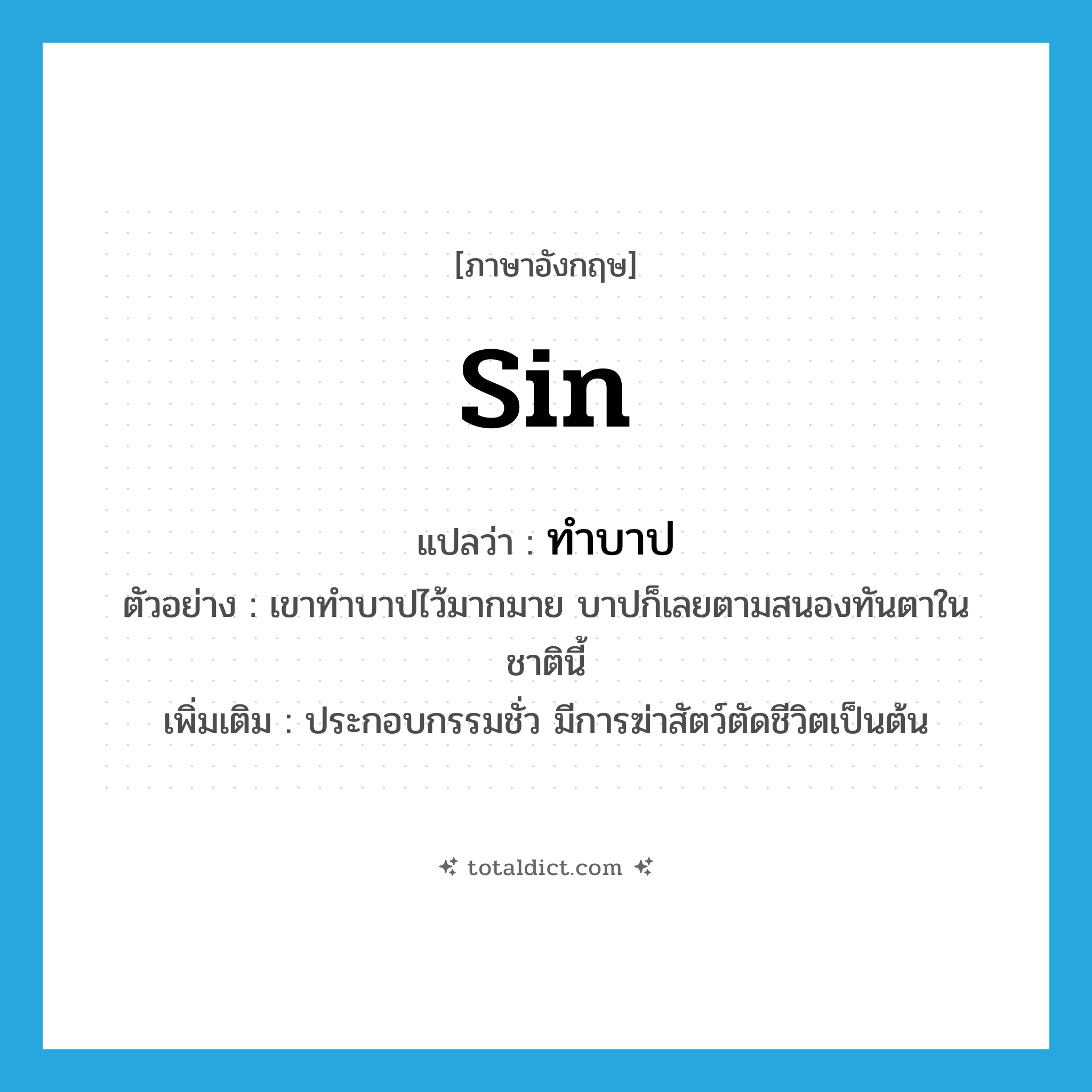 sin แปลว่า?, คำศัพท์ภาษาอังกฤษ sin แปลว่า ทำบาป ประเภท V ตัวอย่าง เขาทำบาปไว้มากมาย บาปก็เลยตามสนองทันตาในชาตินี้ เพิ่มเติม ประกอบกรรมชั่ว มีการฆ่าสัตว์ตัดชีวิตเป็นต้น หมวด V