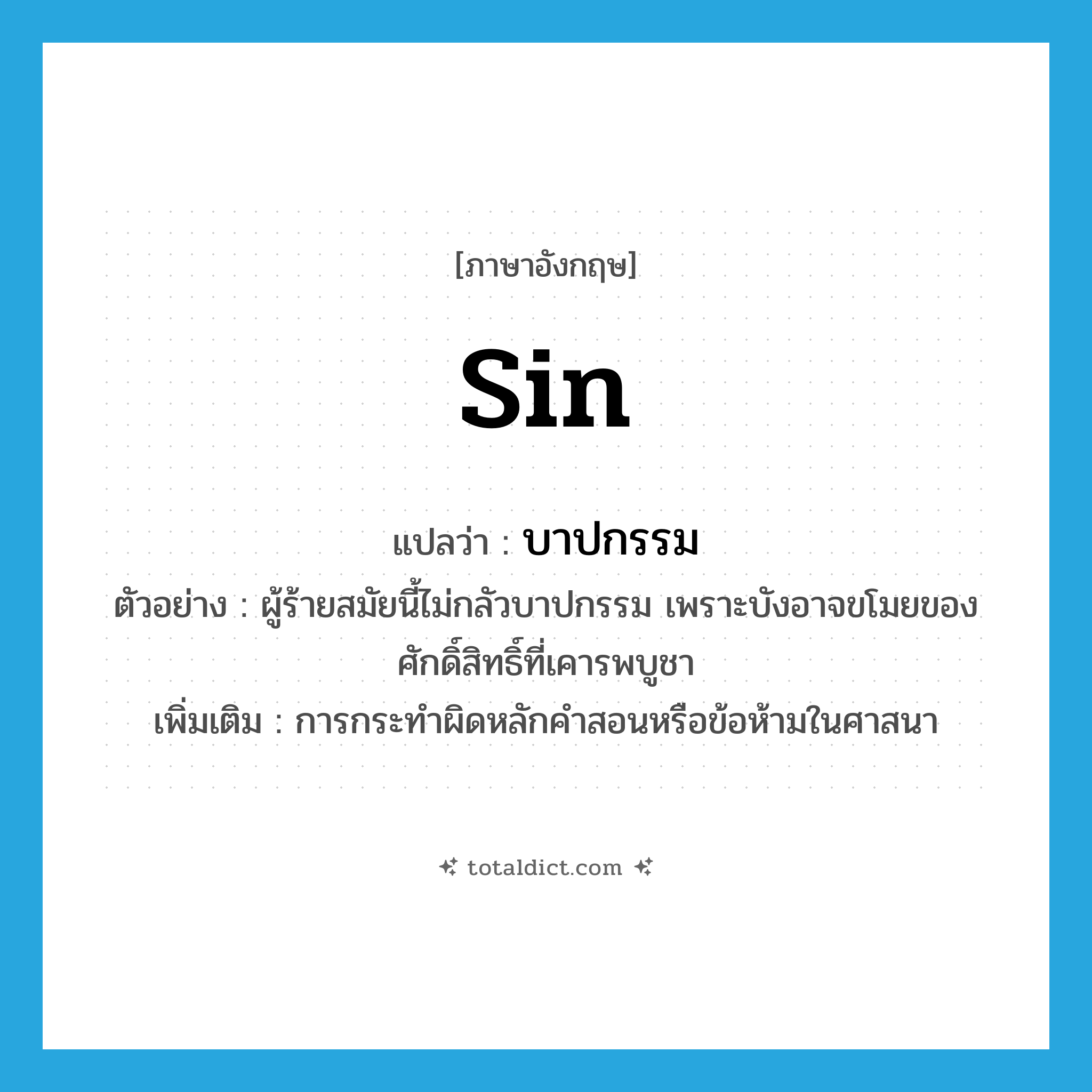 sin แปลว่า?, คำศัพท์ภาษาอังกฤษ sin แปลว่า บาปกรรม ประเภท N ตัวอย่าง ผู้ร้ายสมัยนี้ไม่กลัวบาปกรรม เพราะบังอาจขโมยของศักดิ์สิทธิ์ที่เคารพบูชา เพิ่มเติม การกระทำผิดหลักคำสอนหรือข้อห้ามในศาสนา หมวด N