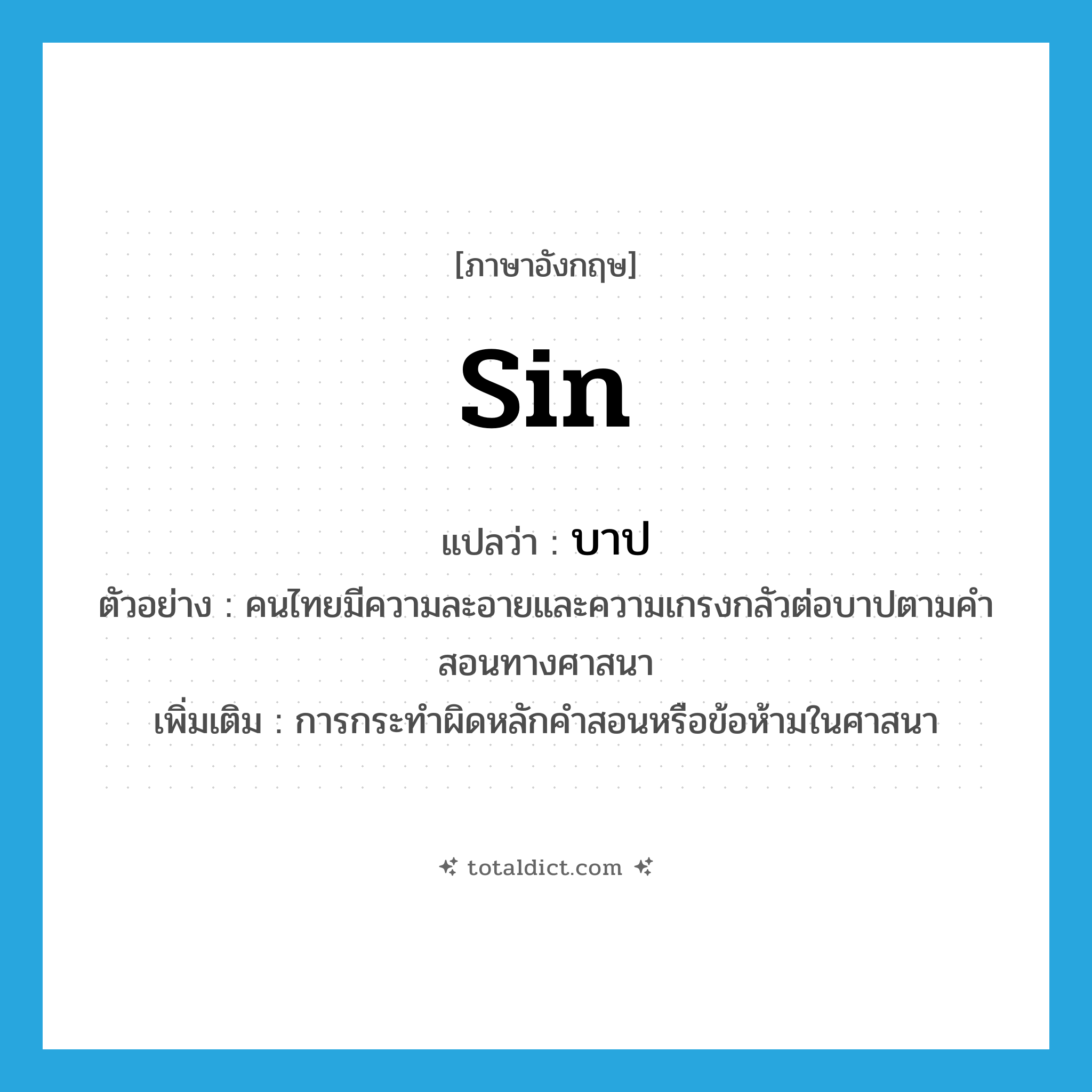 sin แปลว่า?, คำศัพท์ภาษาอังกฤษ sin แปลว่า บาป ประเภท N ตัวอย่าง คนไทยมีความละอายและความเกรงกลัวต่อบาปตามคำสอนทางศาสนา เพิ่มเติม การกระทำผิดหลักคำสอนหรือข้อห้ามในศาสนา หมวด N