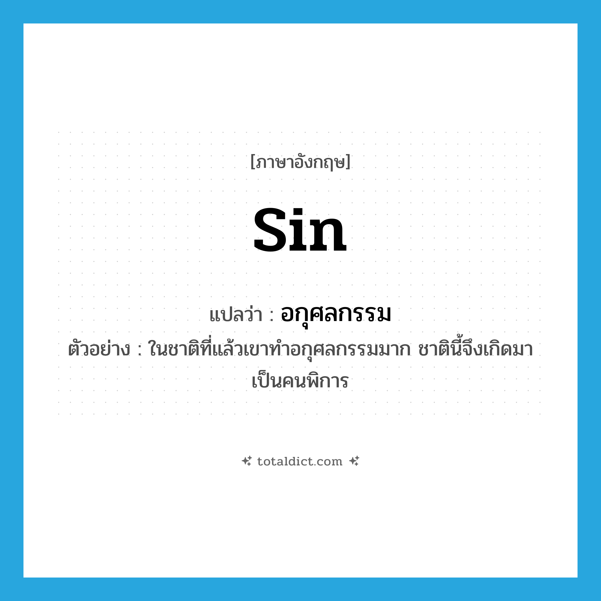 sin แปลว่า?, คำศัพท์ภาษาอังกฤษ sin แปลว่า อกุศลกรรม ประเภท N ตัวอย่าง ในชาติที่แล้วเขาทำอกุศลกรรมมาก ชาตินี้จึงเกิดมาเป็นคนพิการ หมวด N