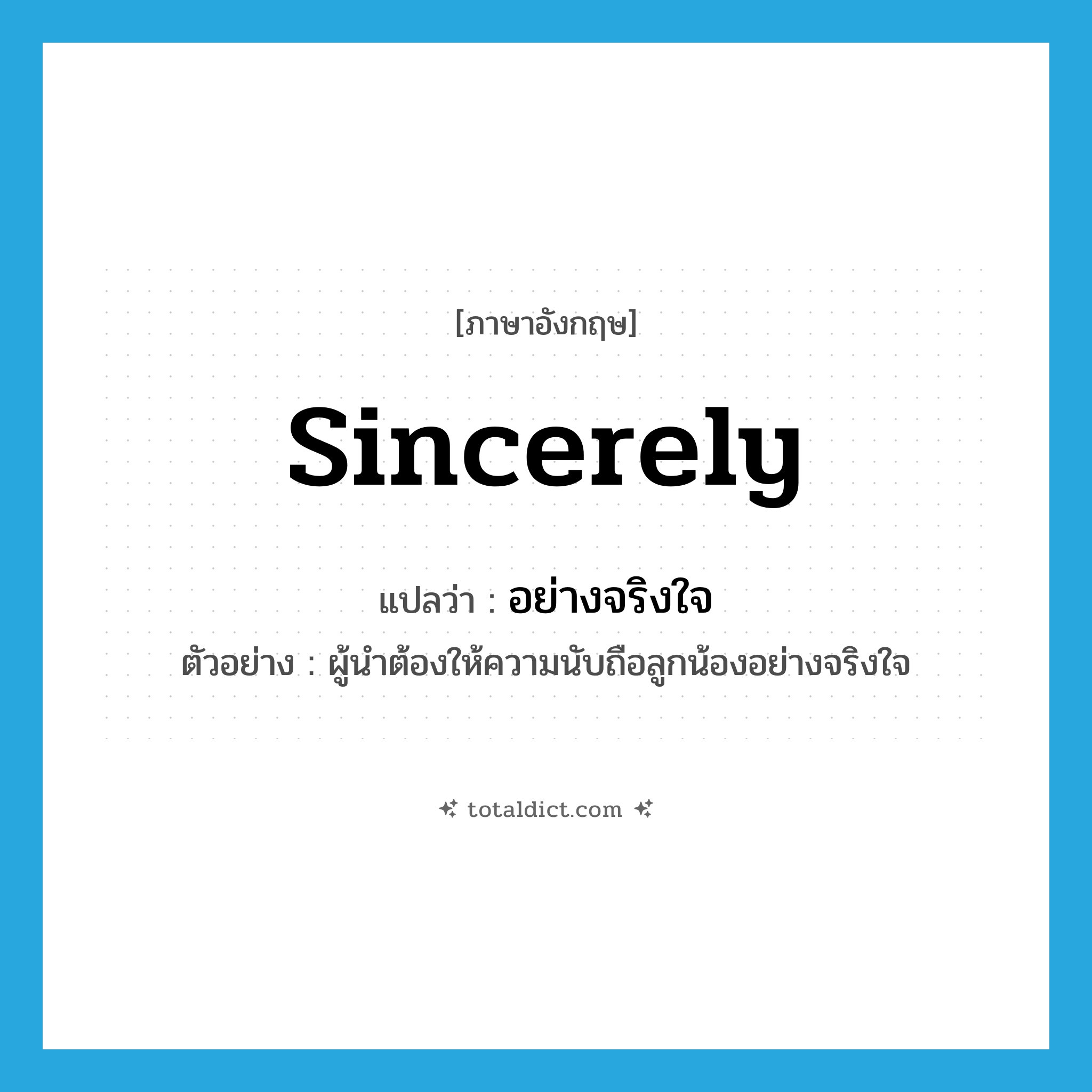 sincerely แปลว่า?, คำศัพท์ภาษาอังกฤษ sincerely แปลว่า อย่างจริงใจ ประเภท ADV ตัวอย่าง ผู้นำต้องให้ความนับถือลูกน้องอย่างจริงใจ หมวด ADV