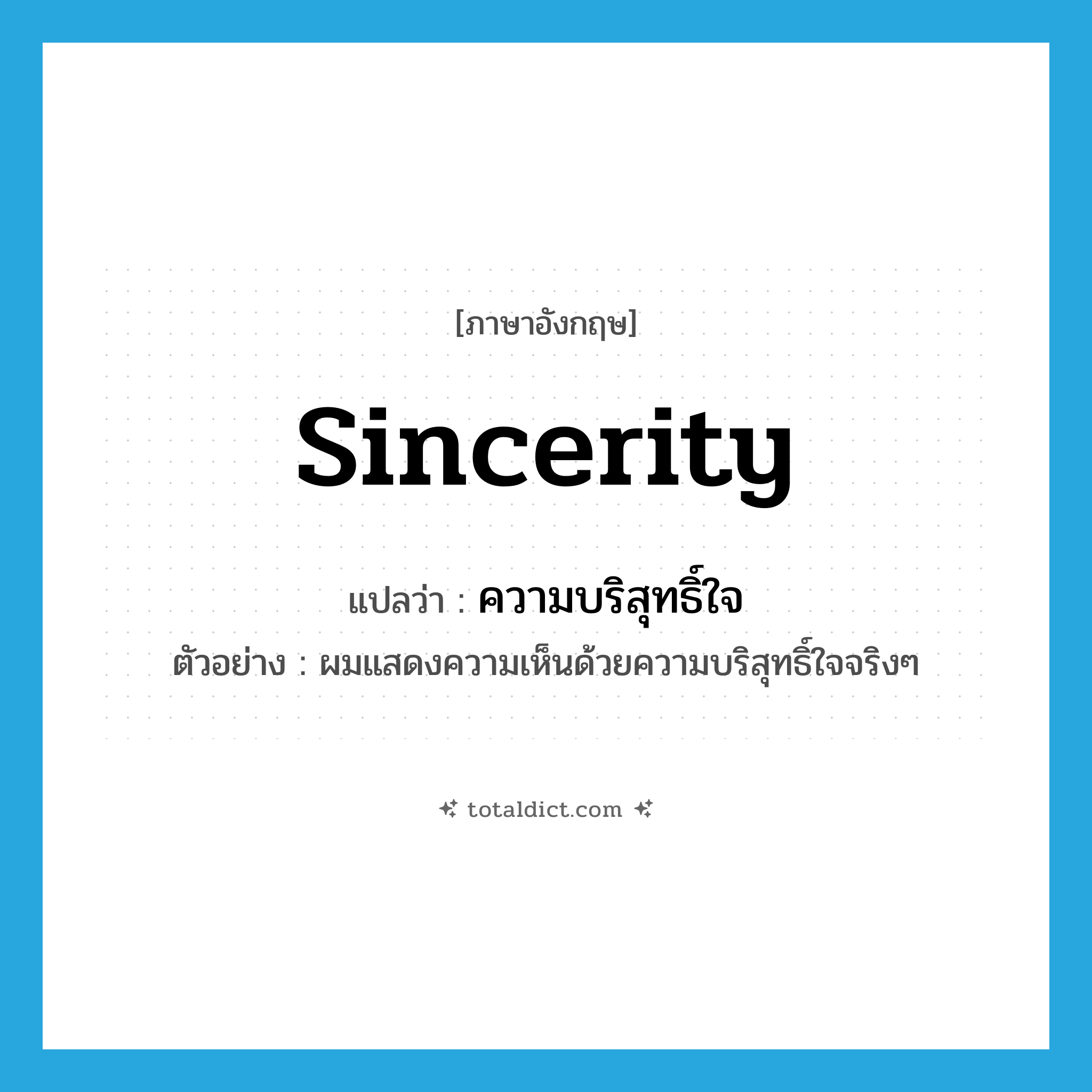 sincerity แปลว่า?, คำศัพท์ภาษาอังกฤษ sincerity แปลว่า ความบริสุทธิ์ใจ ประเภท N ตัวอย่าง ผมแสดงความเห็นด้วยความบริสุทธิ์ใจจริงๆ หมวด N