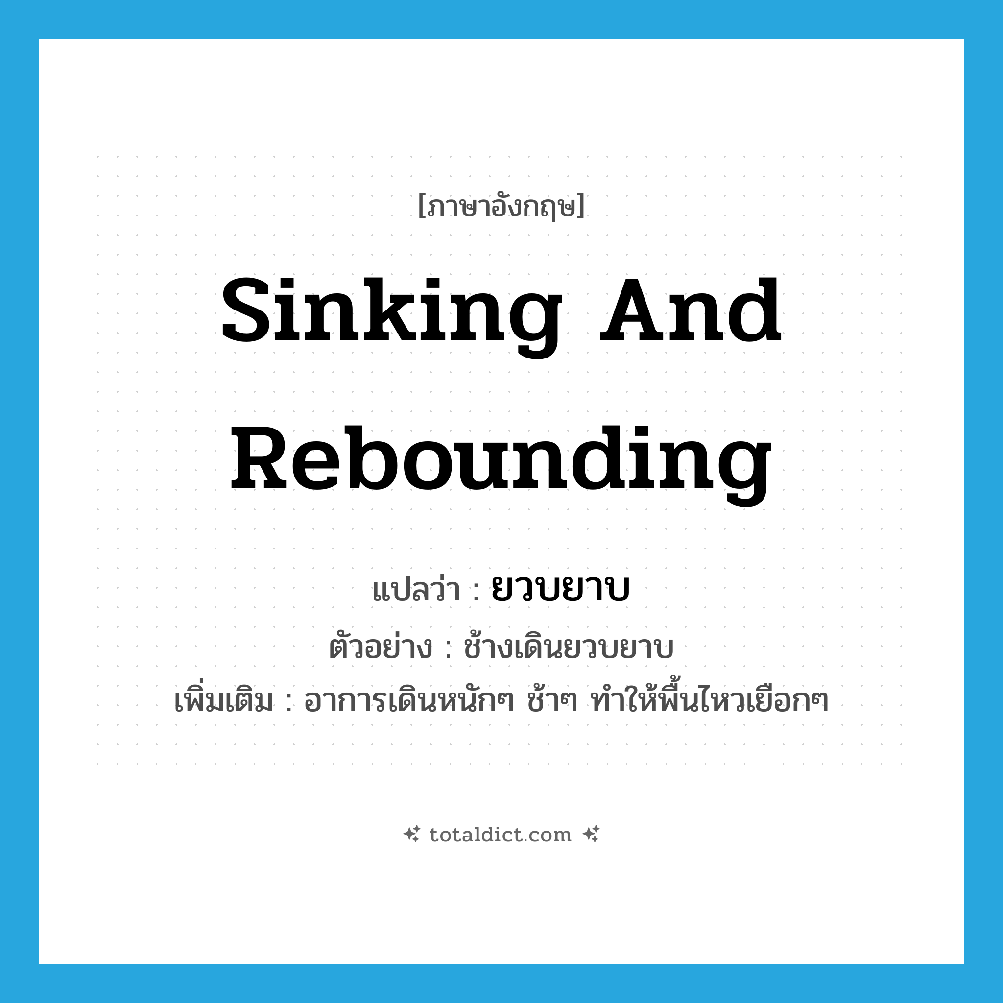 sinking and rebounding แปลว่า?, คำศัพท์ภาษาอังกฤษ sinking and rebounding แปลว่า ยวบยาบ ประเภท ADV ตัวอย่าง ช้างเดินยวบยาบ เพิ่มเติม อาการเดินหนักๆ ช้าๆ ทำให้พื้นไหวเยือกๆ หมวด ADV