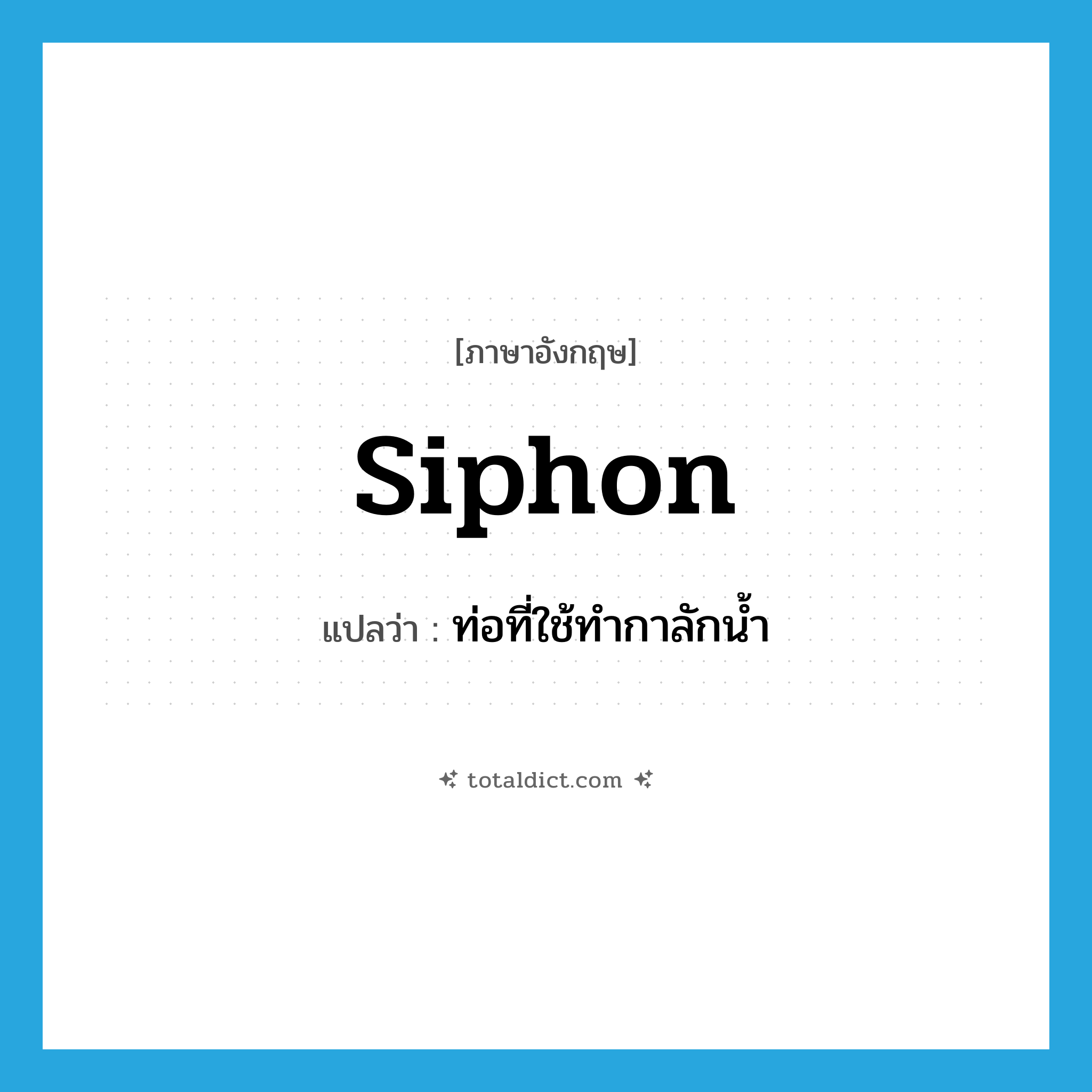 siphon แปลว่า?, คำศัพท์ภาษาอังกฤษ siphon แปลว่า ท่อที่ใช้ทำกาลักน้ำ ประเภท N หมวด N