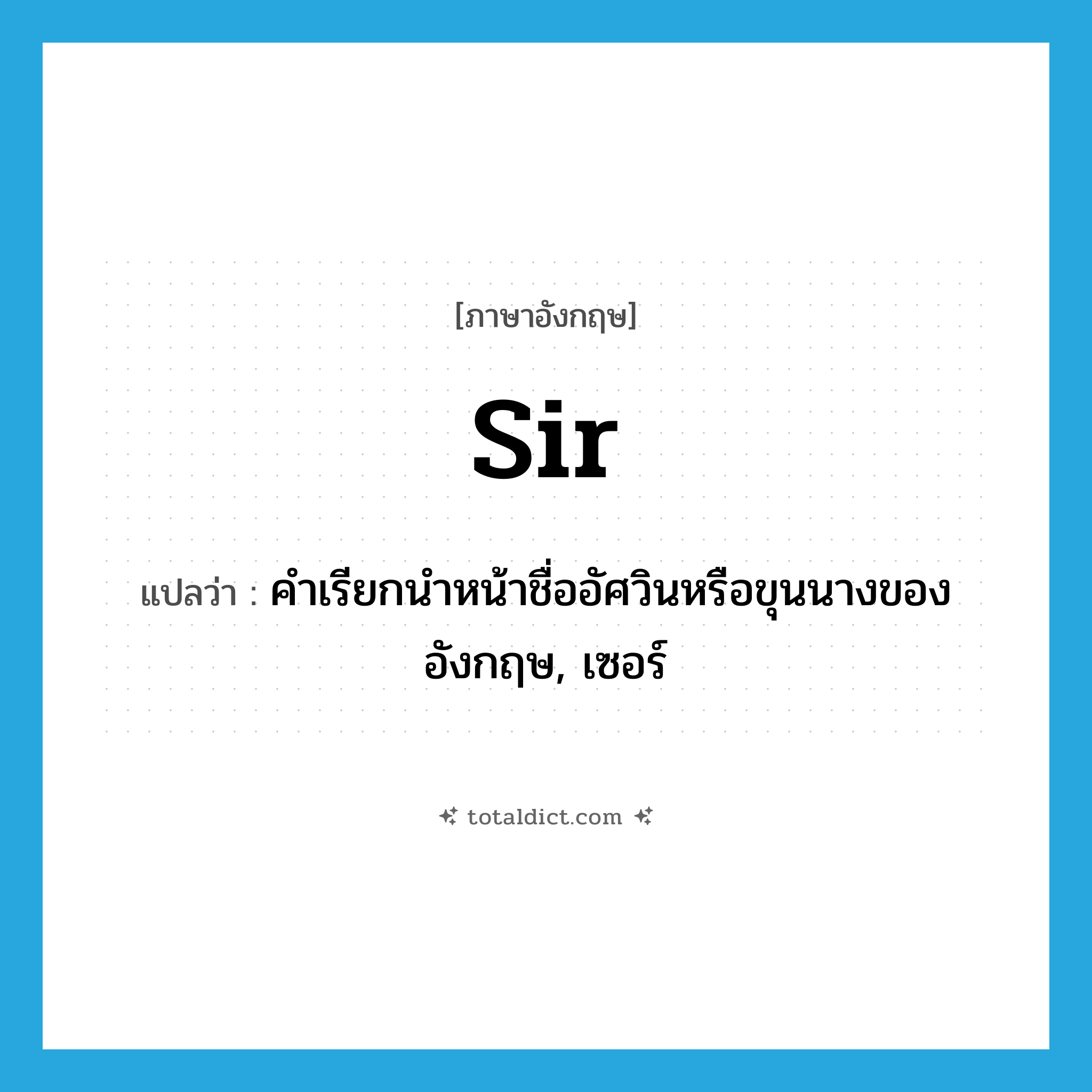 Sir แปลว่า?, คำศัพท์ภาษาอังกฤษ Sir แปลว่า คำเรียกนำหน้าชื่ออัศวินหรือขุนนางของอังกฤษ, เซอร์ ประเภท N หมวด N