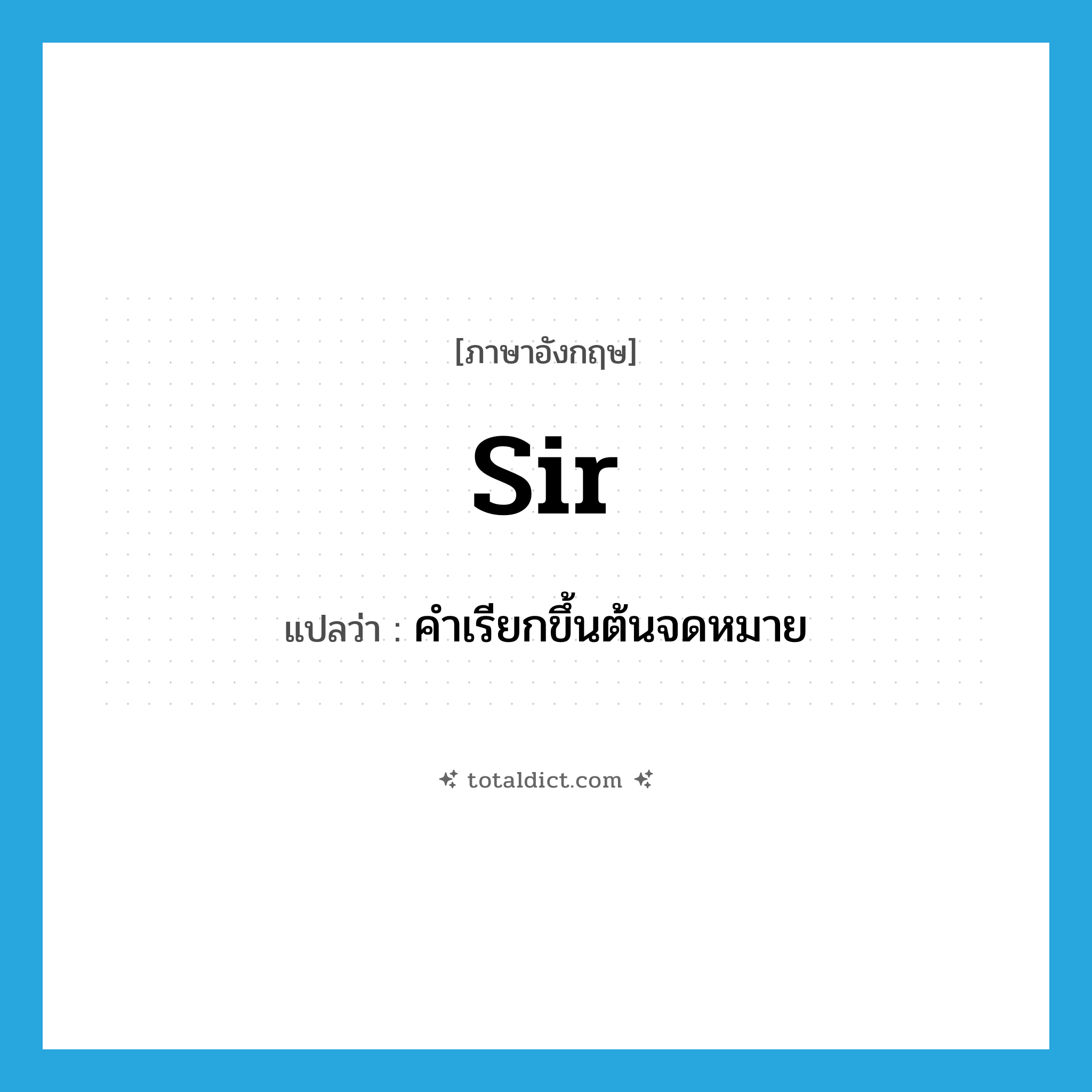 Sir แปลว่า?, คำศัพท์ภาษาอังกฤษ Sir แปลว่า คำเรียกขึ้นต้นจดหมาย ประเภท N หมวด N