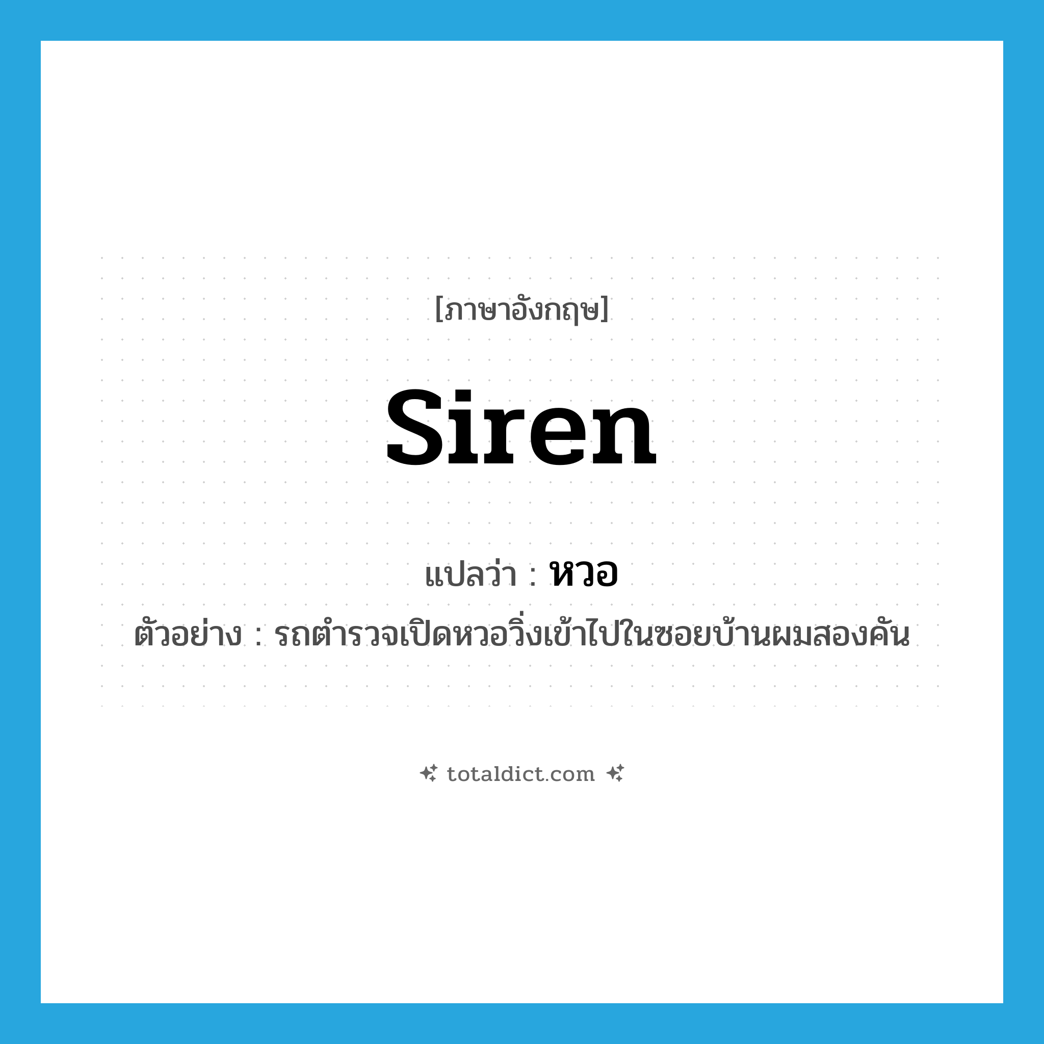 siren แปลว่า?, คำศัพท์ภาษาอังกฤษ siren แปลว่า หวอ ประเภท N ตัวอย่าง รถตำรวจเปิดหวอวิ่งเข้าไปในซอยบ้านผมสองคัน หมวด N