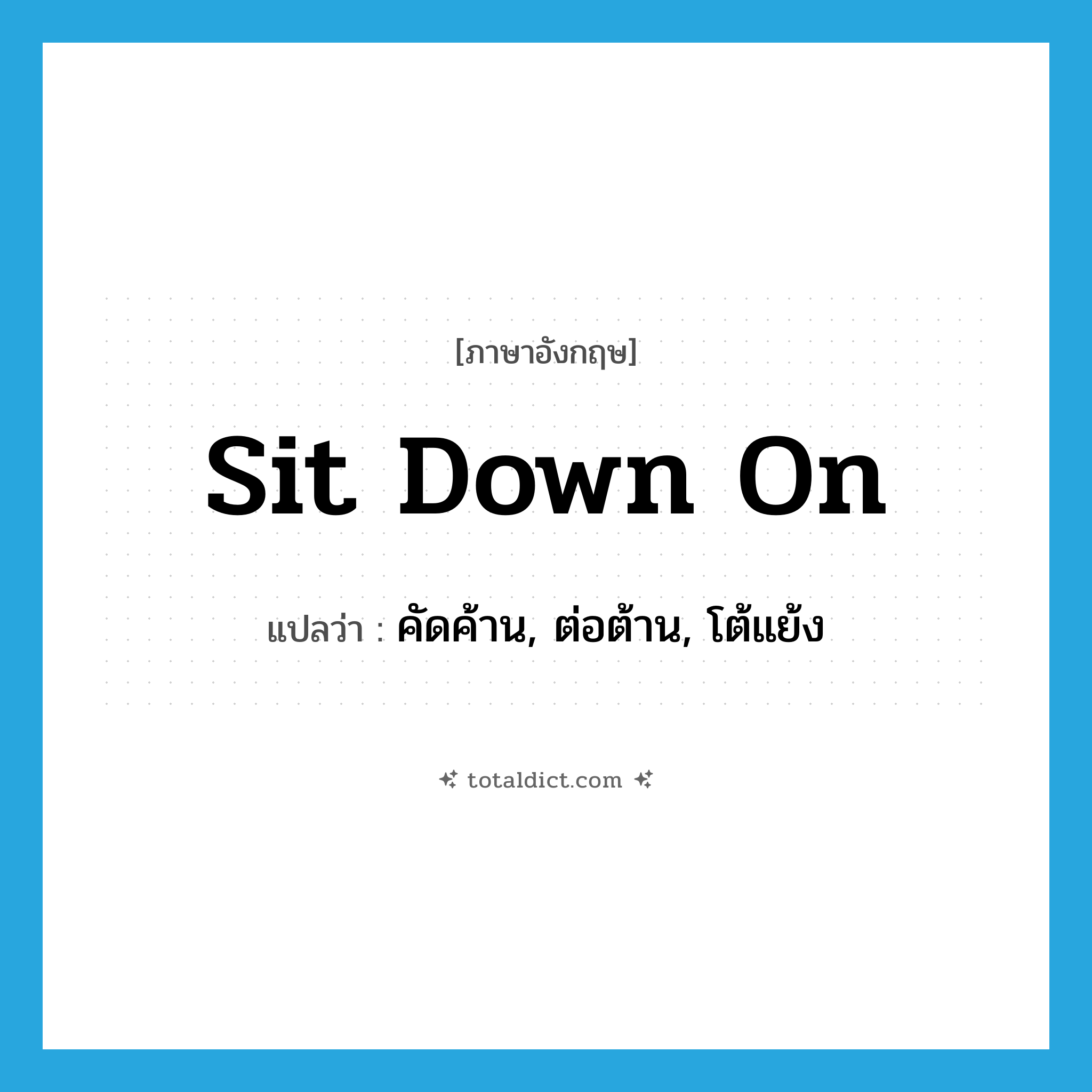 sit down on แปลว่า?, คำศัพท์ภาษาอังกฤษ sit down on แปลว่า คัดค้าน, ต่อต้าน, โต้แย้ง ประเภท PHRV หมวด PHRV