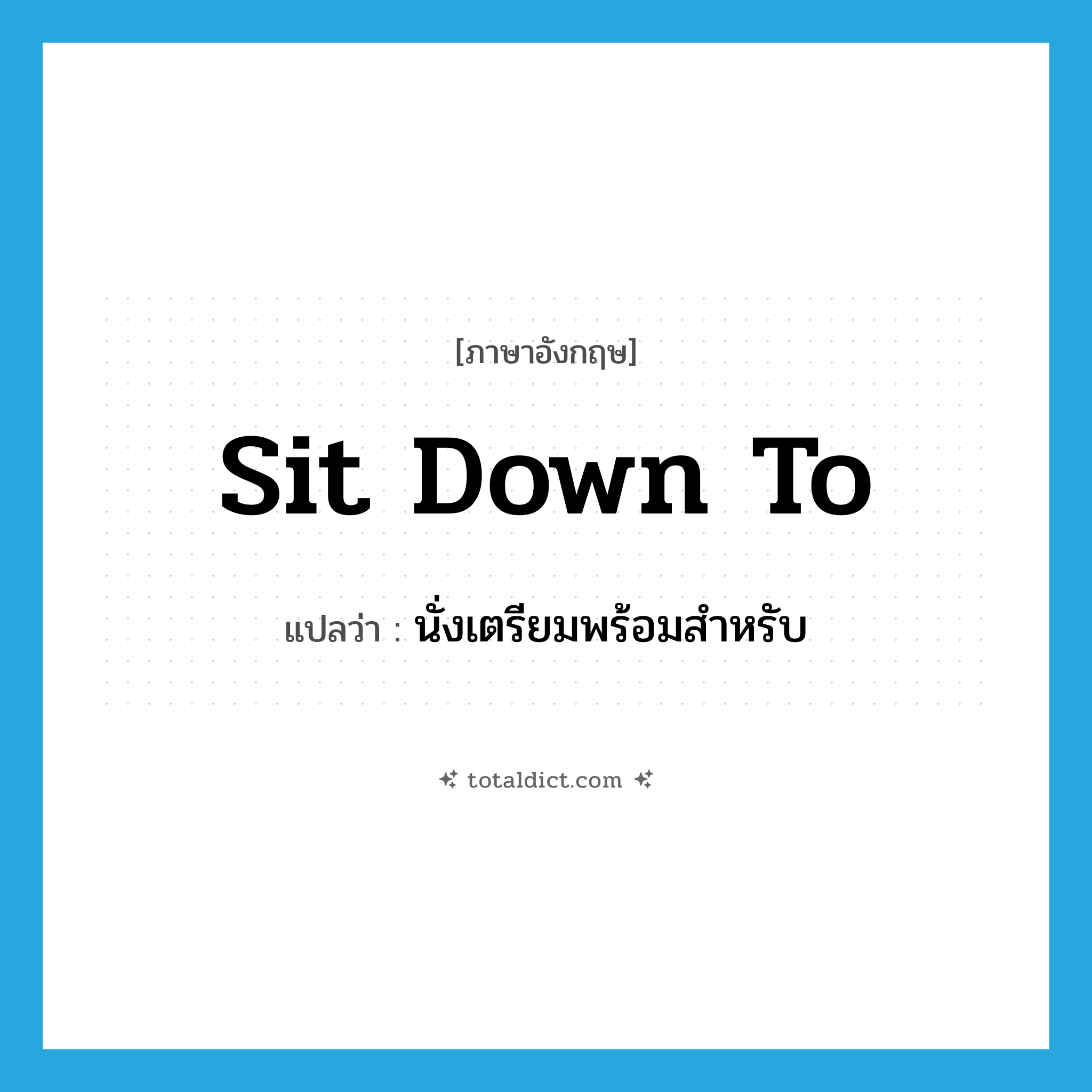 sit down to แปลว่า?, คำศัพท์ภาษาอังกฤษ sit down to แปลว่า นั่งเตรียมพร้อมสำหรับ ประเภท PHRV หมวด PHRV