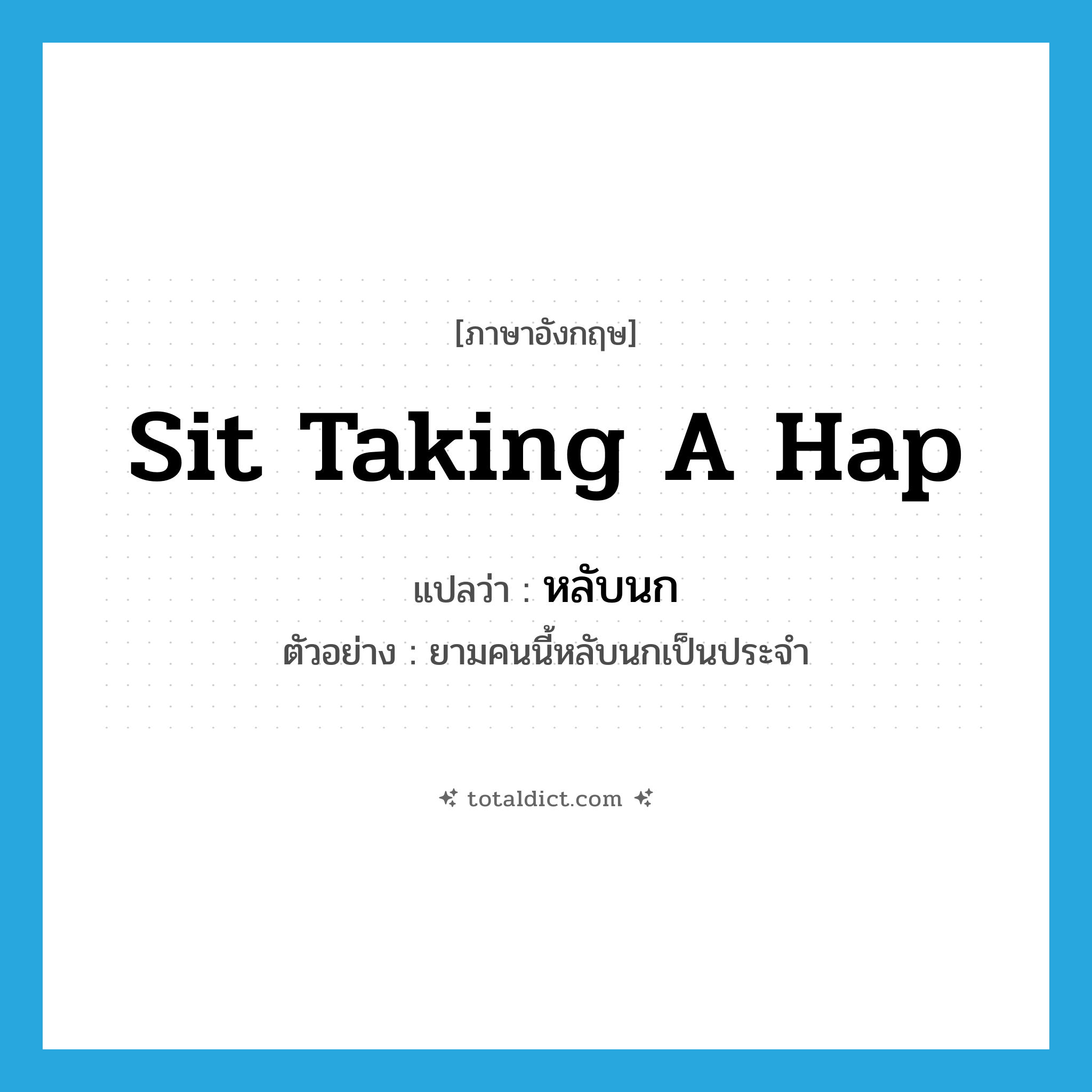 sit taking a hap แปลว่า?, คำศัพท์ภาษาอังกฤษ sit taking a hap แปลว่า หลับนก ประเภท V ตัวอย่าง ยามคนนี้หลับนกเป็นประจำ หมวด V