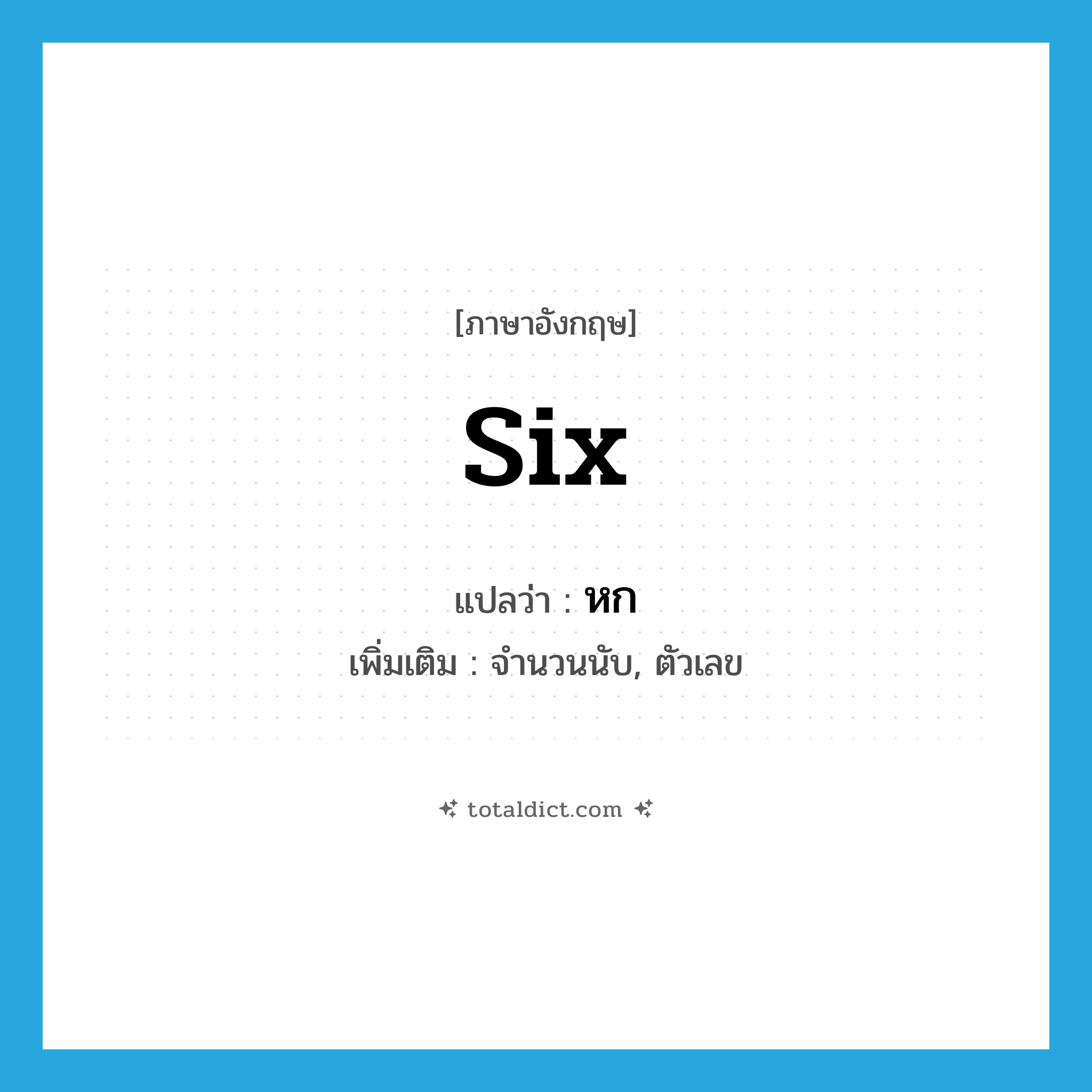 six แปลว่า?, คำศัพท์ภาษาอังกฤษ six แปลว่า หก ประเภท N เพิ่มเติม จำนวนนับ, ตัวเลข หมวด N