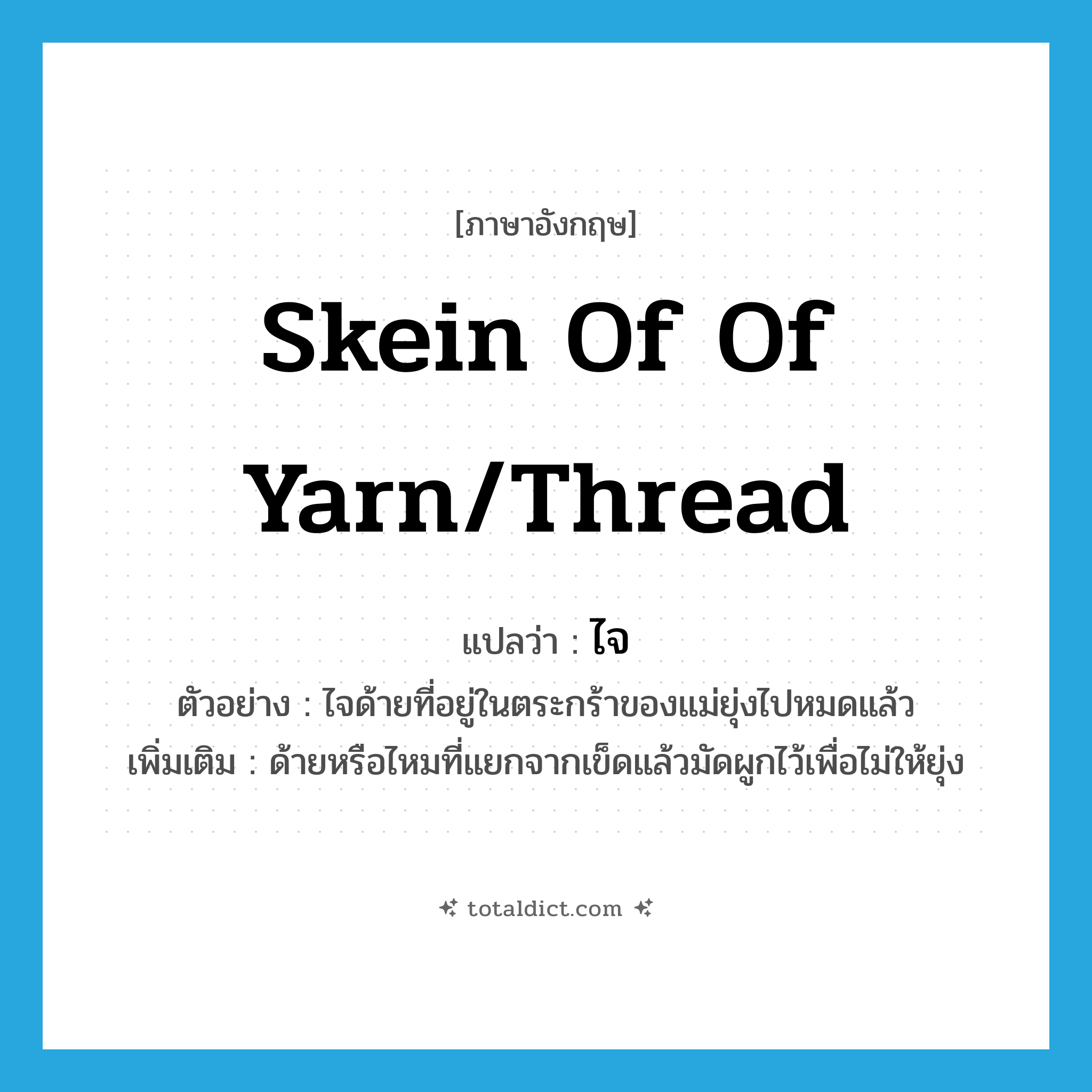 skein of of yarn/thread แปลว่า?, คำศัพท์ภาษาอังกฤษ skein of of yarn/thread แปลว่า ไจ ประเภท N ตัวอย่าง ไจด้ายที่อยู่ในตระกร้าของแม่ยุ่งไปหมดแล้ว เพิ่มเติม ด้ายหรือไหมที่แยกจากเข็ดแล้วมัดผูกไว้เพื่อไม่ให้ยุ่ง หมวด N