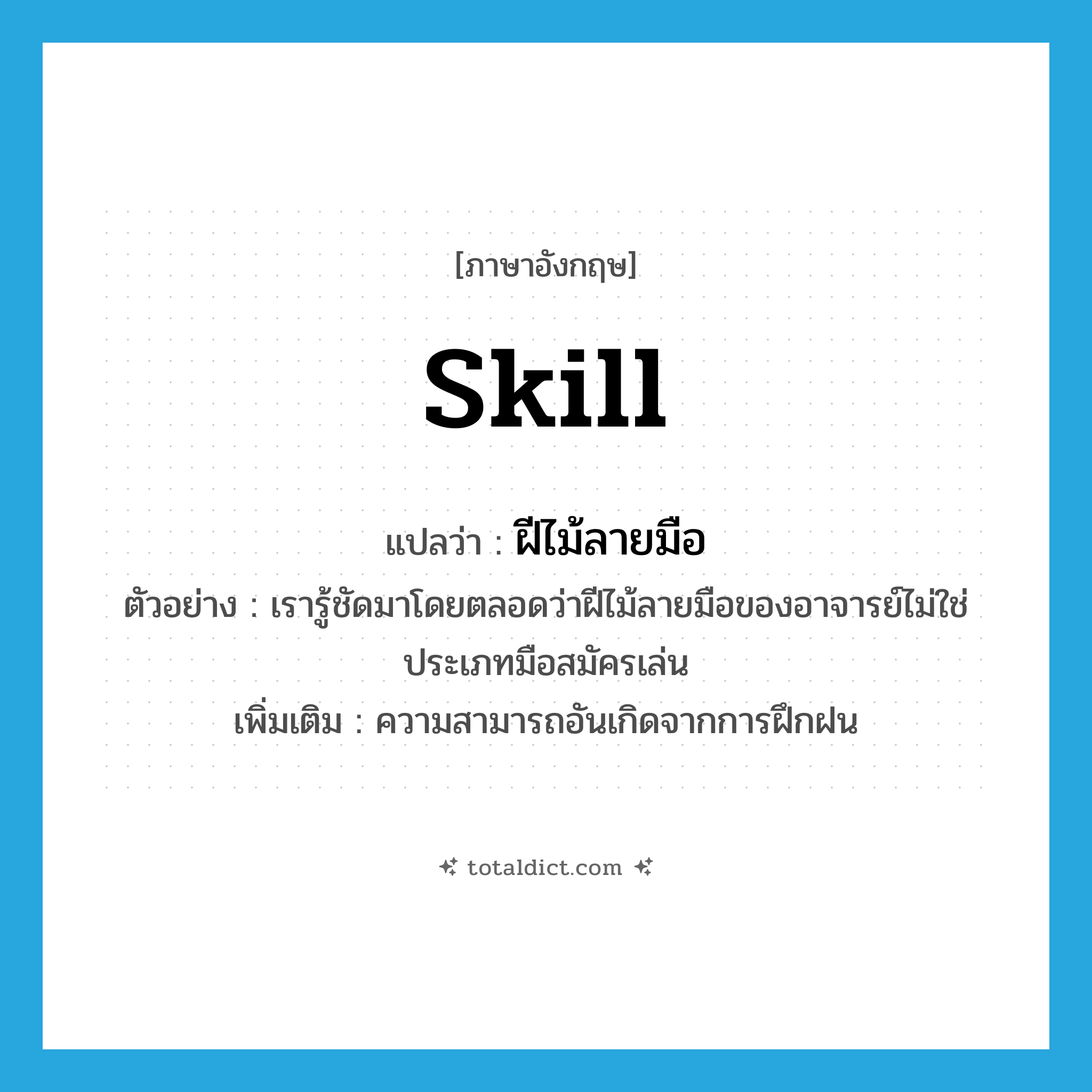 skill แปลว่า?, คำศัพท์ภาษาอังกฤษ skill แปลว่า ฝีไม้ลายมือ ประเภท N ตัวอย่าง เรารู้ชัดมาโดยตลอดว่าฝีไม้ลายมือของอาจารย์ไม่ใช่ประเภทมือสมัครเล่น เพิ่มเติม ความสามารถอันเกิดจากการฝึกฝน หมวด N