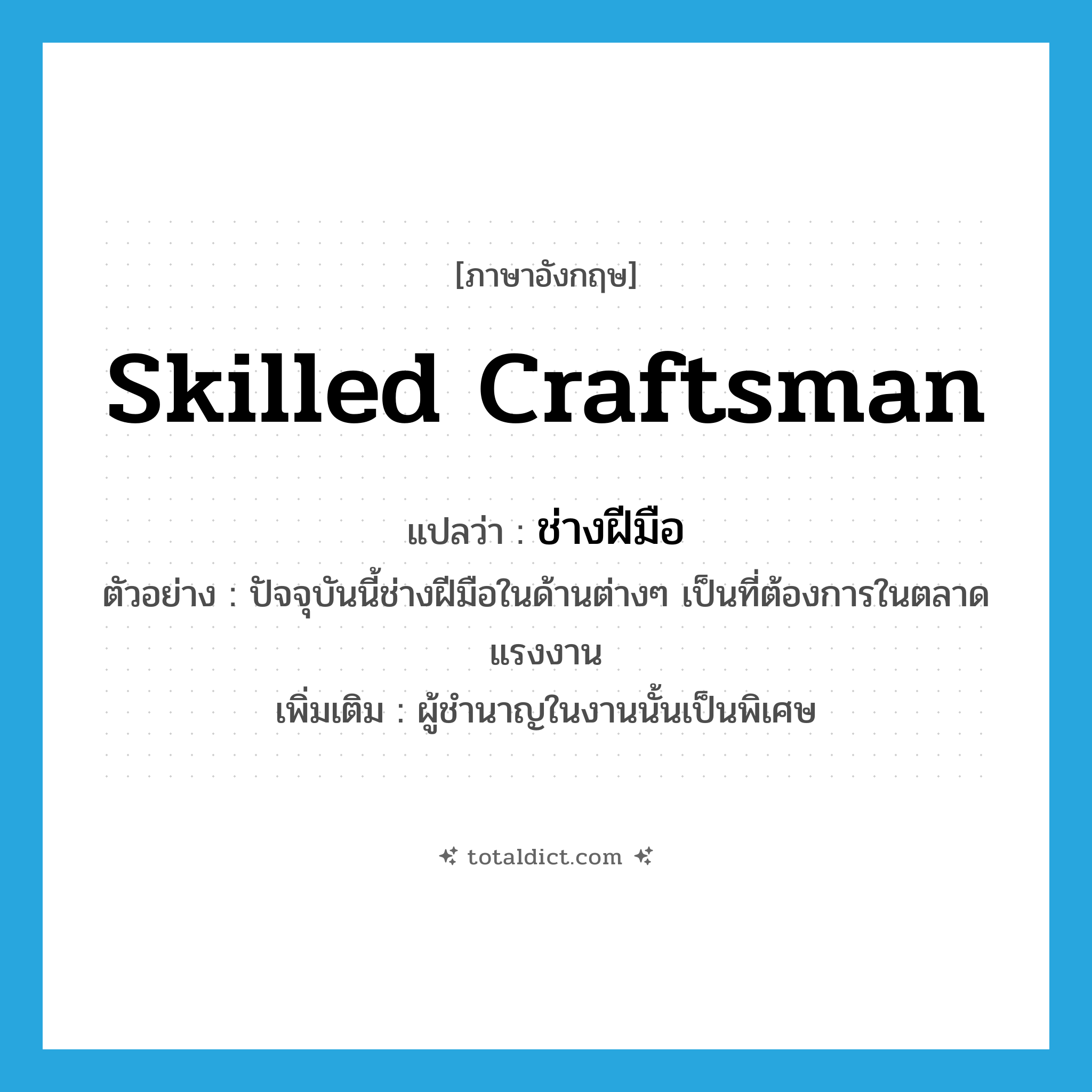 skilled craftsman แปลว่า?, คำศัพท์ภาษาอังกฤษ skilled craftsman แปลว่า ช่างฝีมือ ประเภท N ตัวอย่าง ปัจจุบันนี้ช่างฝีมือในด้านต่างๆ เป็นที่ต้องการในตลาดแรงงาน เพิ่มเติม ผู้ชำนาญในงานนั้นเป็นพิเศษ หมวด N