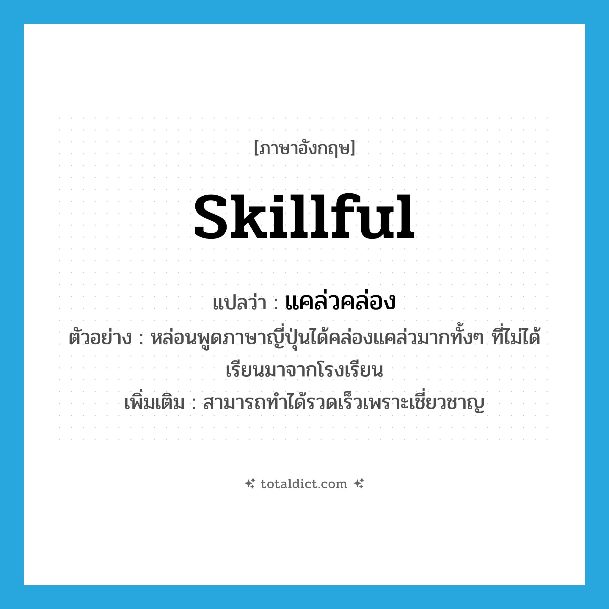 skillful แปลว่า?, คำศัพท์ภาษาอังกฤษ skillful แปลว่า แคล่วคล่อง ประเภท ADV ตัวอย่าง หล่อนพูดภาษาญี่ปุ่นได้คล่องแคล่วมากทั้งๆ ที่ไม่ได้เรียนมาจากโรงเรียน เพิ่มเติม สามารถทำได้รวดเร็วเพราะเชี่ยวชาญ หมวด ADV