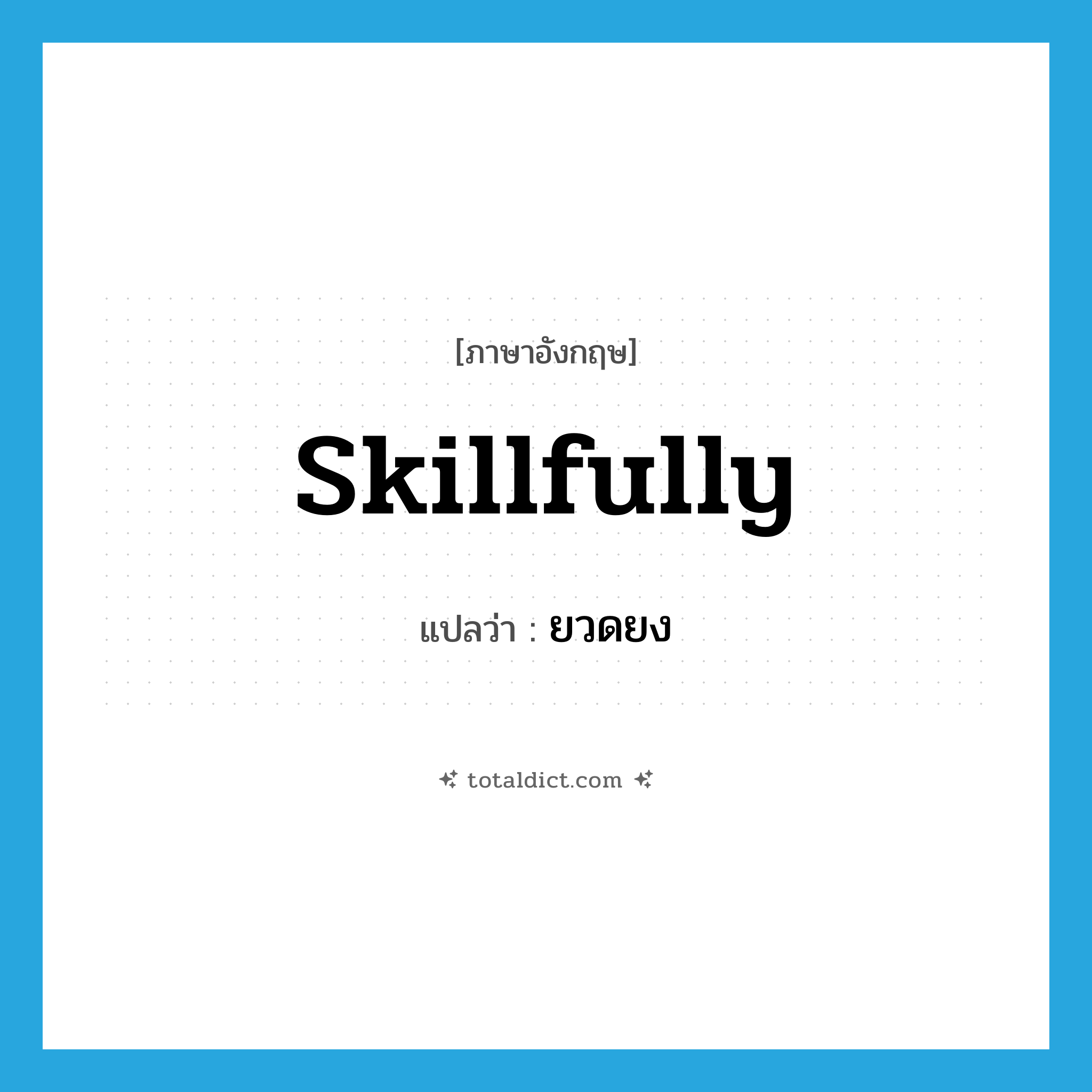 skillfully แปลว่า?, คำศัพท์ภาษาอังกฤษ skillfully แปลว่า ยวดยง ประเภท ADV หมวด ADV