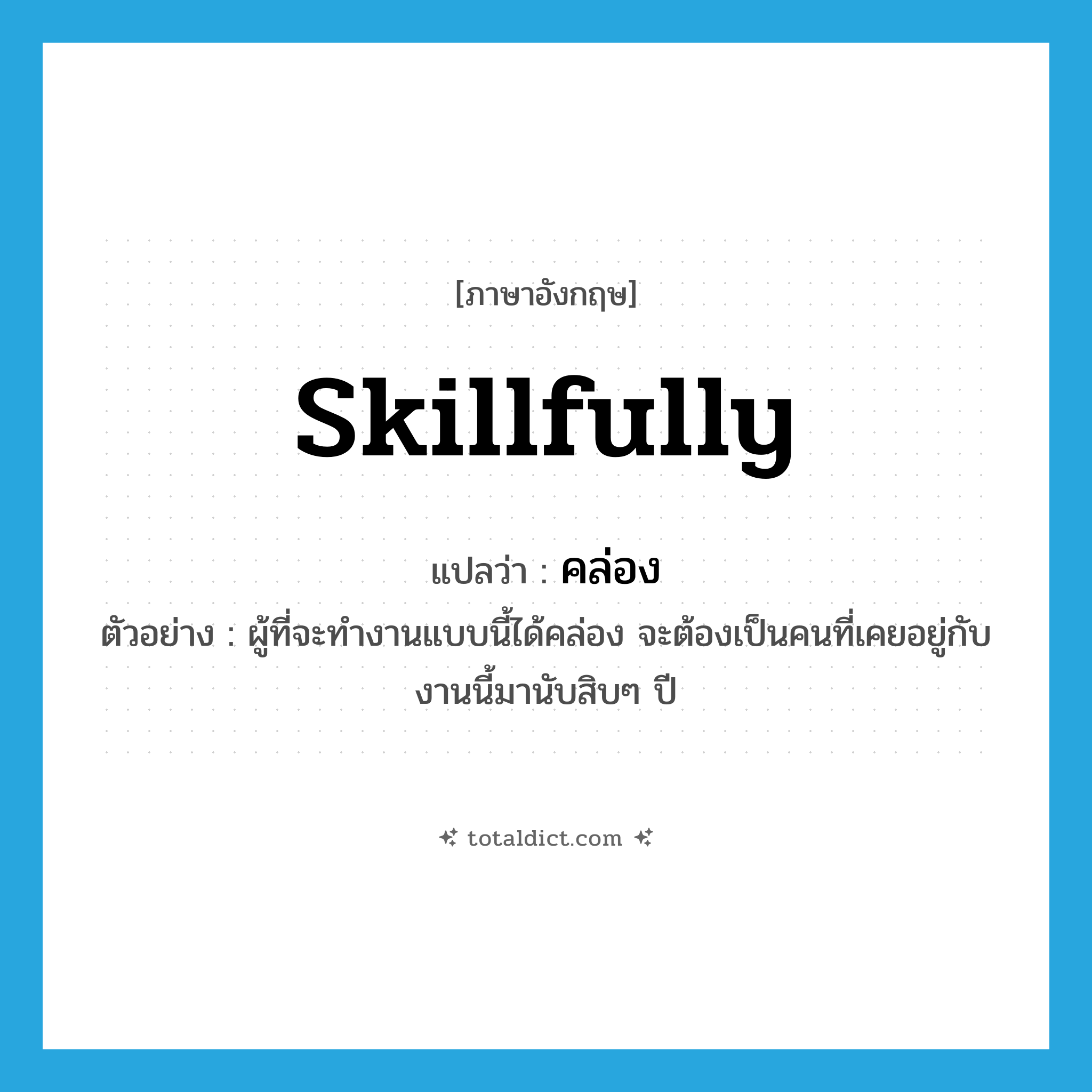 skillfully แปลว่า?, คำศัพท์ภาษาอังกฤษ skillfully แปลว่า คล่อง ประเภท ADV ตัวอย่าง ผู้ที่จะทำงานแบบนี้ได้คล่อง จะต้องเป็นคนที่เคยอยู่กับงานนี้มานับสิบๆ ปี หมวด ADV