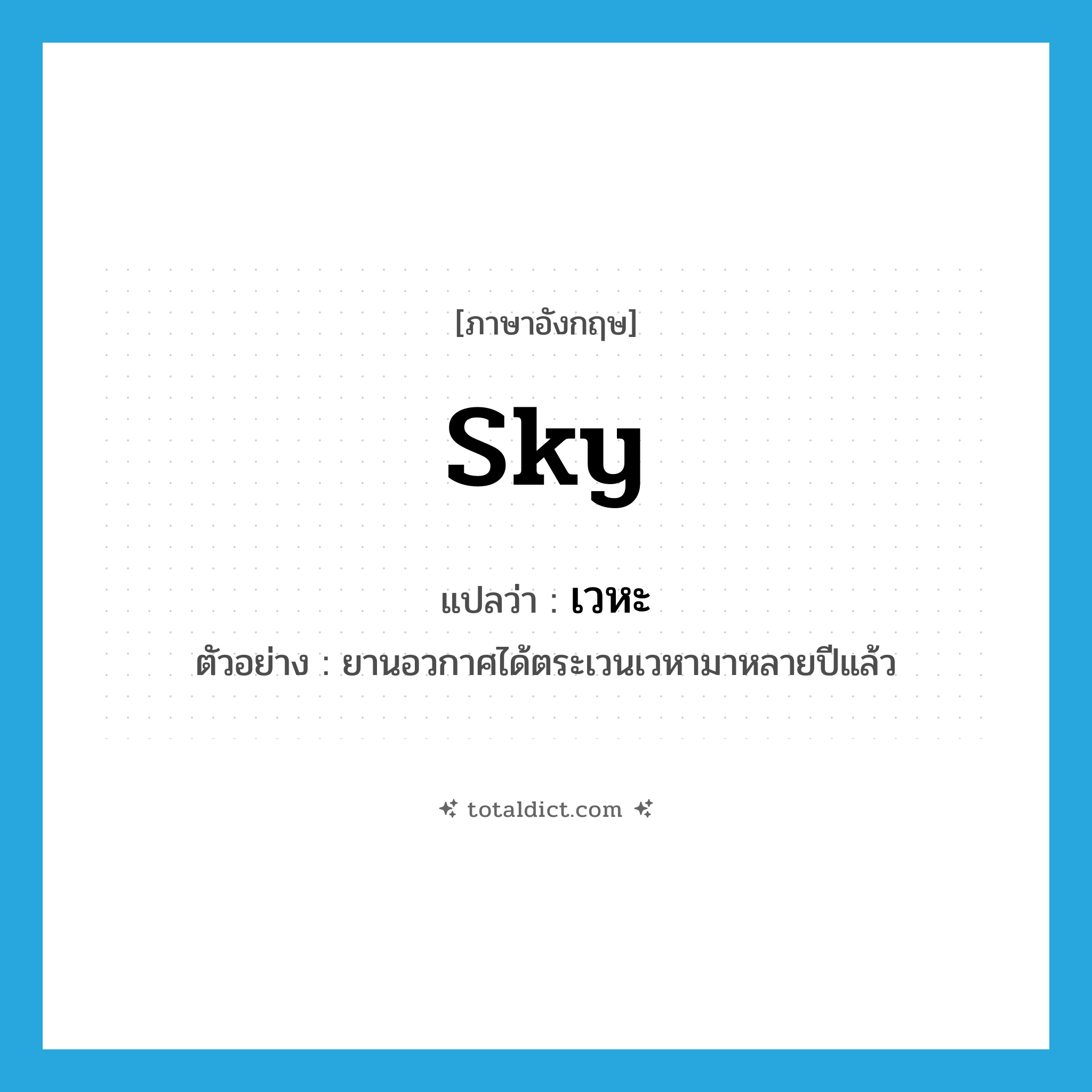 sky แปลว่า?, คำศัพท์ภาษาอังกฤษ sky แปลว่า เวหะ ประเภท N ตัวอย่าง ยานอวกาศได้ตระเวนเวหามาหลายปีแล้ว หมวด N