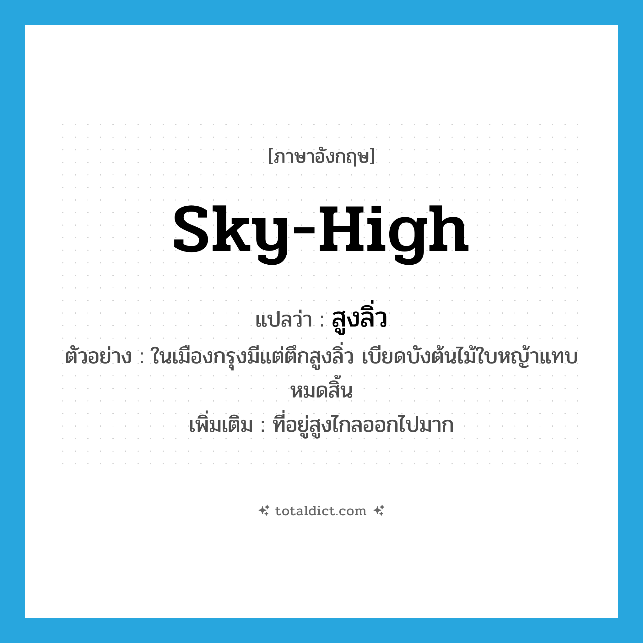 sky-high แปลว่า?, คำศัพท์ภาษาอังกฤษ sky-high แปลว่า สูงลิ่ว ประเภท ADJ ตัวอย่าง ในเมืองกรุงมีแต่ตึกสูงลิ่ว เบียดบังต้นไม้ใบหญ้าแทบหมดสิ้น เพิ่มเติม ที่อยู่สูงไกลออกไปมาก หมวด ADJ