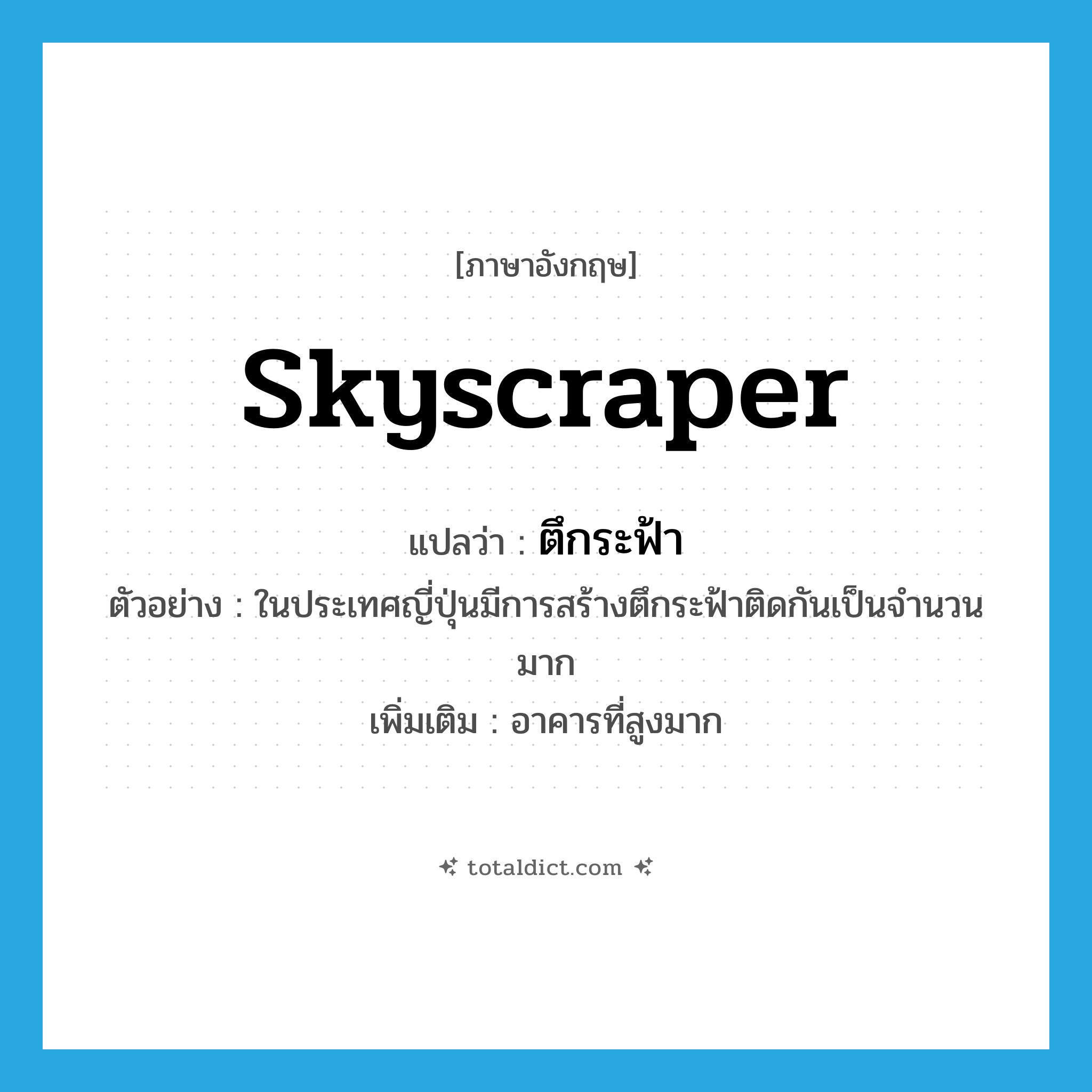 skyscraper แปลว่า?, คำศัพท์ภาษาอังกฤษ skyscraper แปลว่า ตึกระฟ้า ประเภท N ตัวอย่าง ในประเทศญี่ปุ่นมีการสร้างตึกระฟ้าติดกันเป็นจำนวนมาก เพิ่มเติม อาคารที่สูงมาก หมวด N