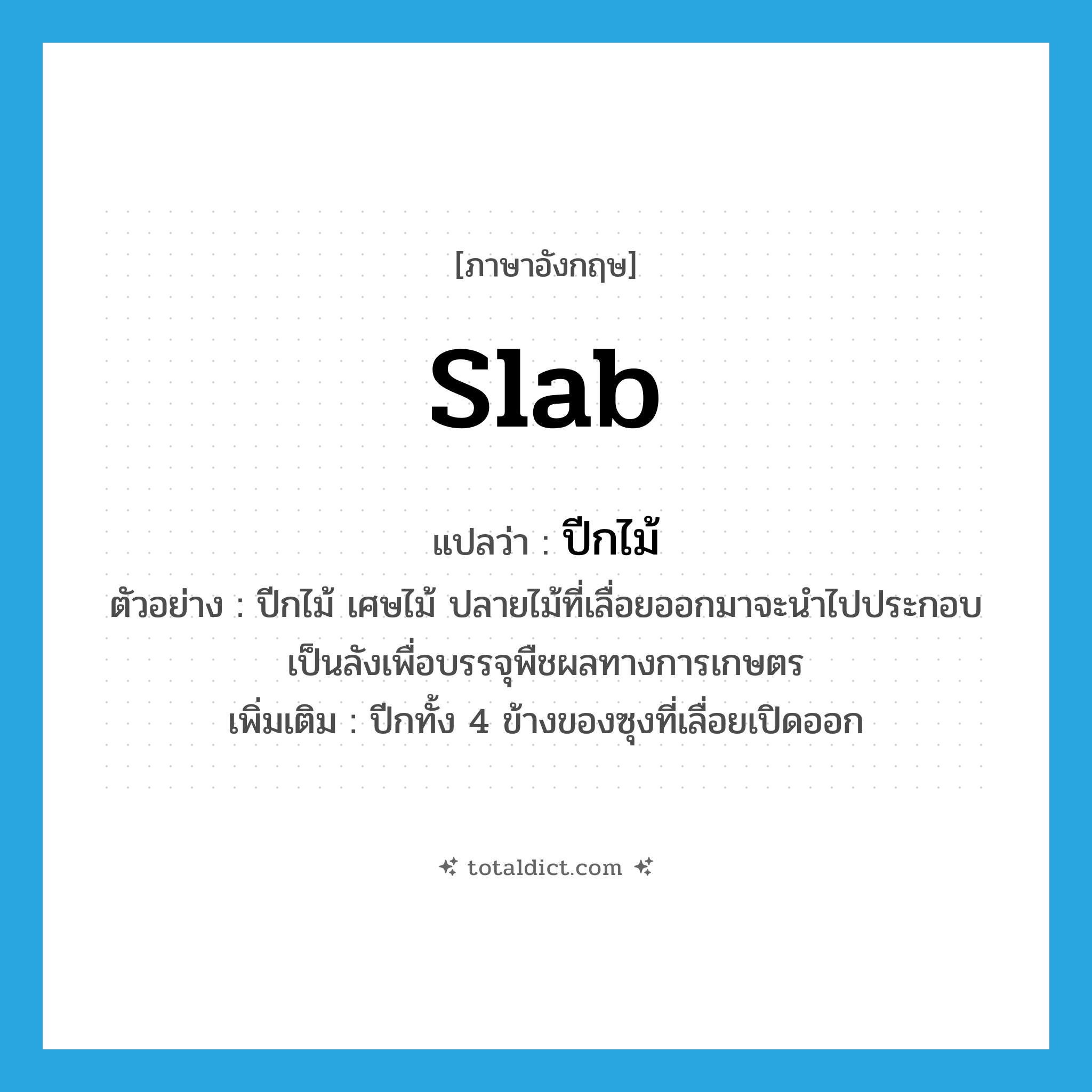 slab แปลว่า?, คำศัพท์ภาษาอังกฤษ slab แปลว่า ปีกไม้ ประเภท N ตัวอย่าง ปีกไม้ เศษไม้ ปลายไม้ที่เลื่อยออกมาจะนำไปประกอบเป็นลังเพื่อบรรจุพืชผลทางการเกษตร เพิ่มเติม ปีกทั้ง 4 ข้างของซุงที่เลื่อยเปิดออก หมวด N