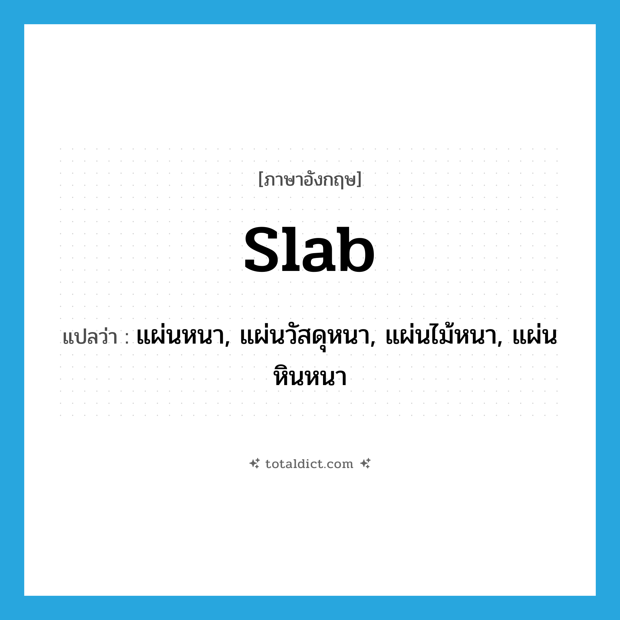 slab แปลว่า?, คำศัพท์ภาษาอังกฤษ slab แปลว่า แผ่นหนา, แผ่นวัสดุหนา, แผ่นไม้หนา, แผ่นหินหนา ประเภท N หมวด N