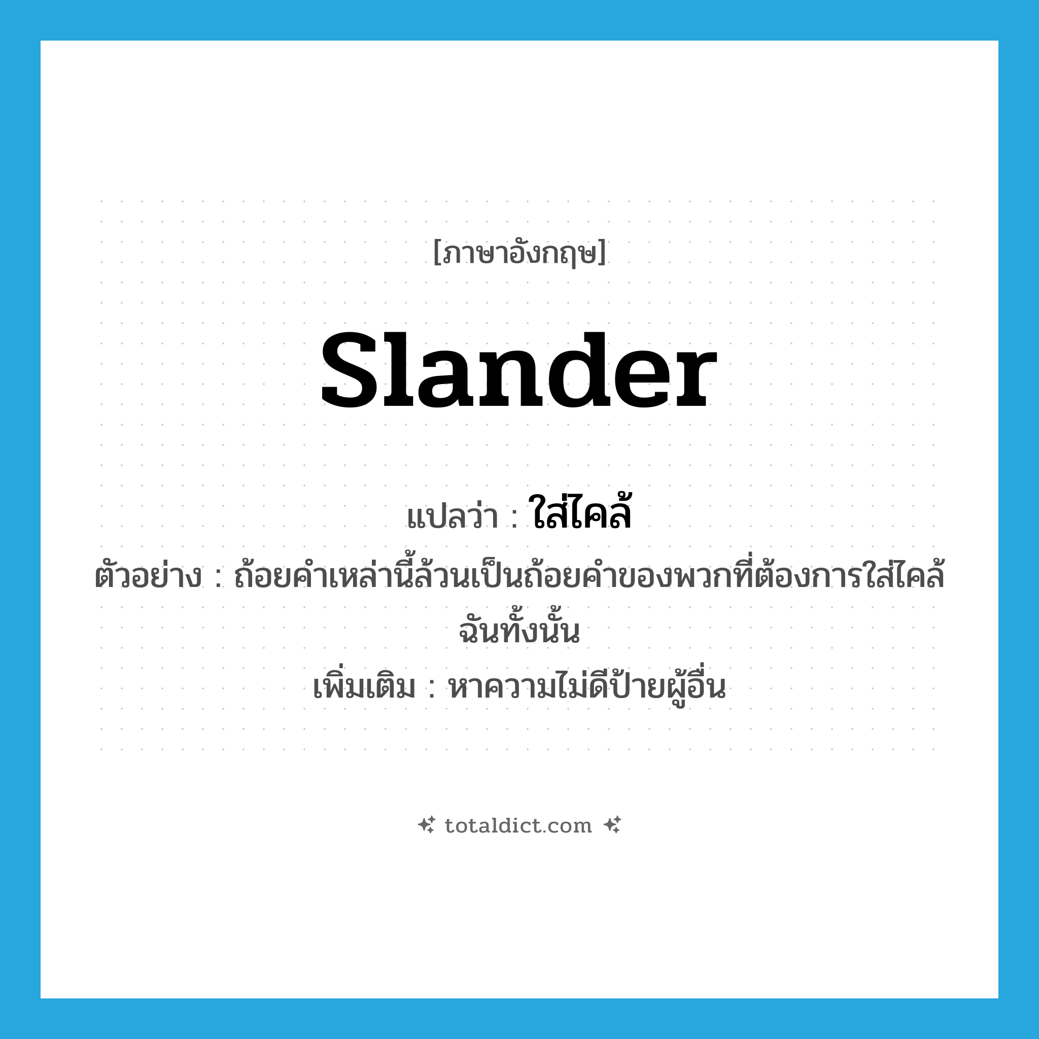 slander แปลว่า?, คำศัพท์ภาษาอังกฤษ slander แปลว่า ใส่ไคล้ ประเภท V ตัวอย่าง ถ้อยคำเหล่านี้ล้วนเป็นถ้อยคำของพวกที่ต้องการใส่ไคล้ฉันทั้งนั้น เพิ่มเติม หาความไม่ดีป้ายผู้อื่น หมวด V